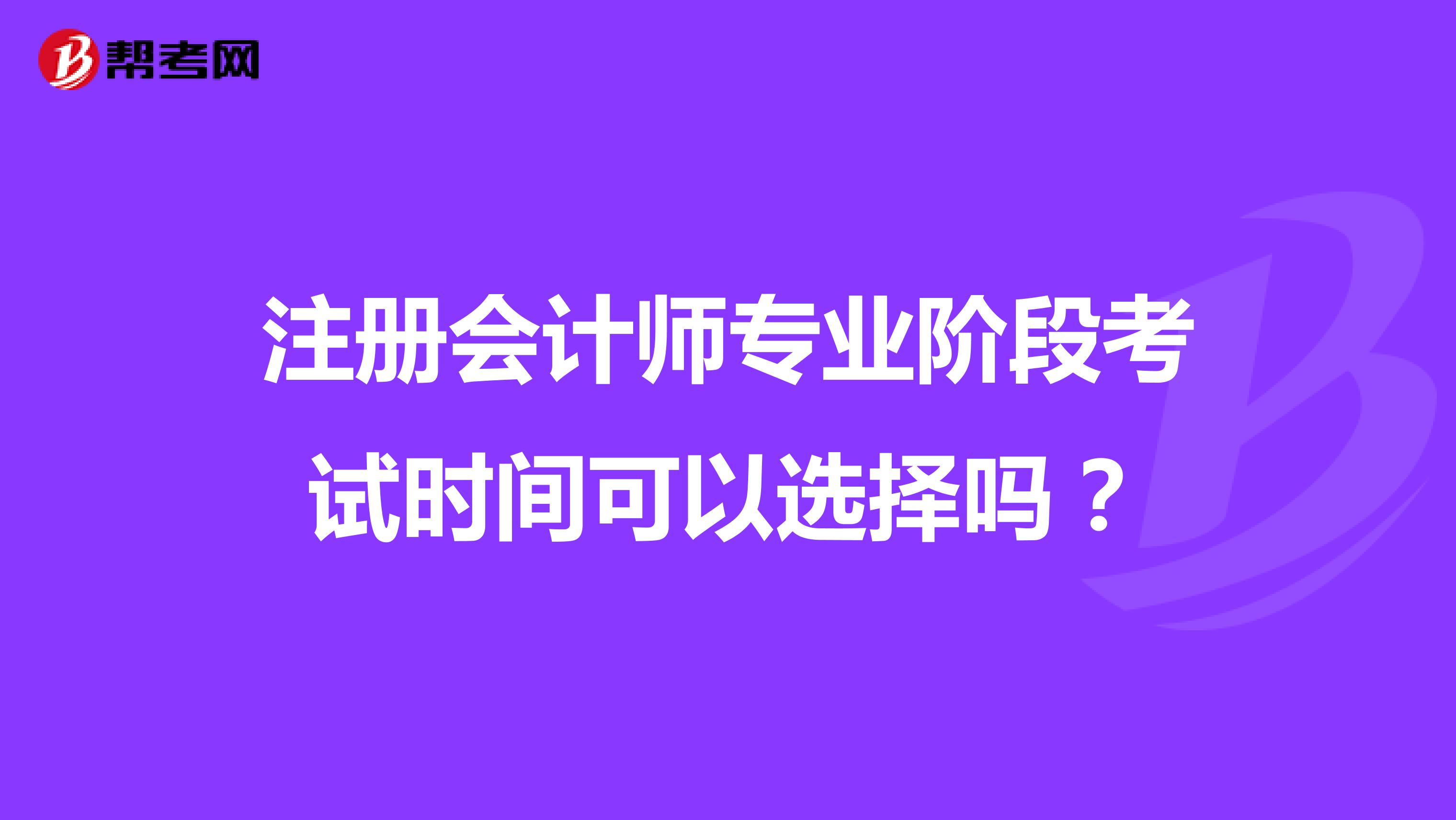 注冊會計師專業(yè)階段考試時間可以選擇嗎？