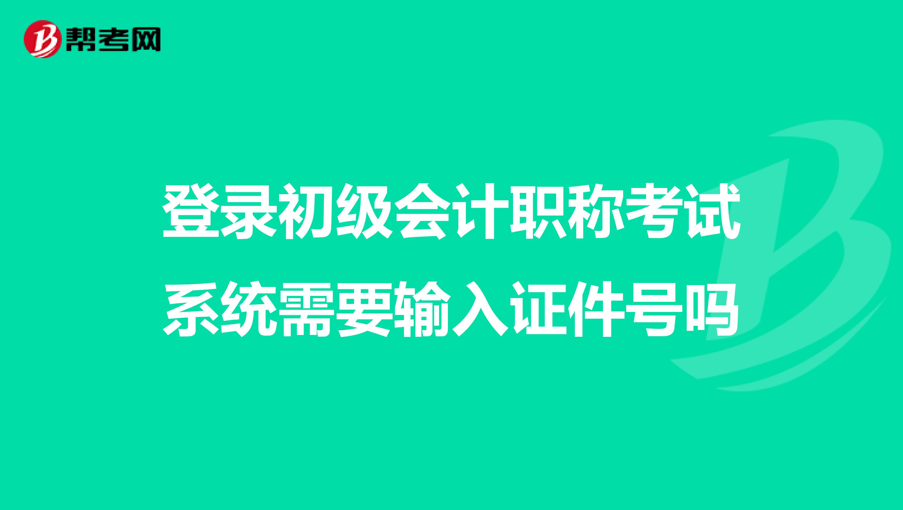 登錄初級(jí)會(huì)計(jì)職稱(chēng)考試系統(tǒng)需要輸入證件號(hào)嗎