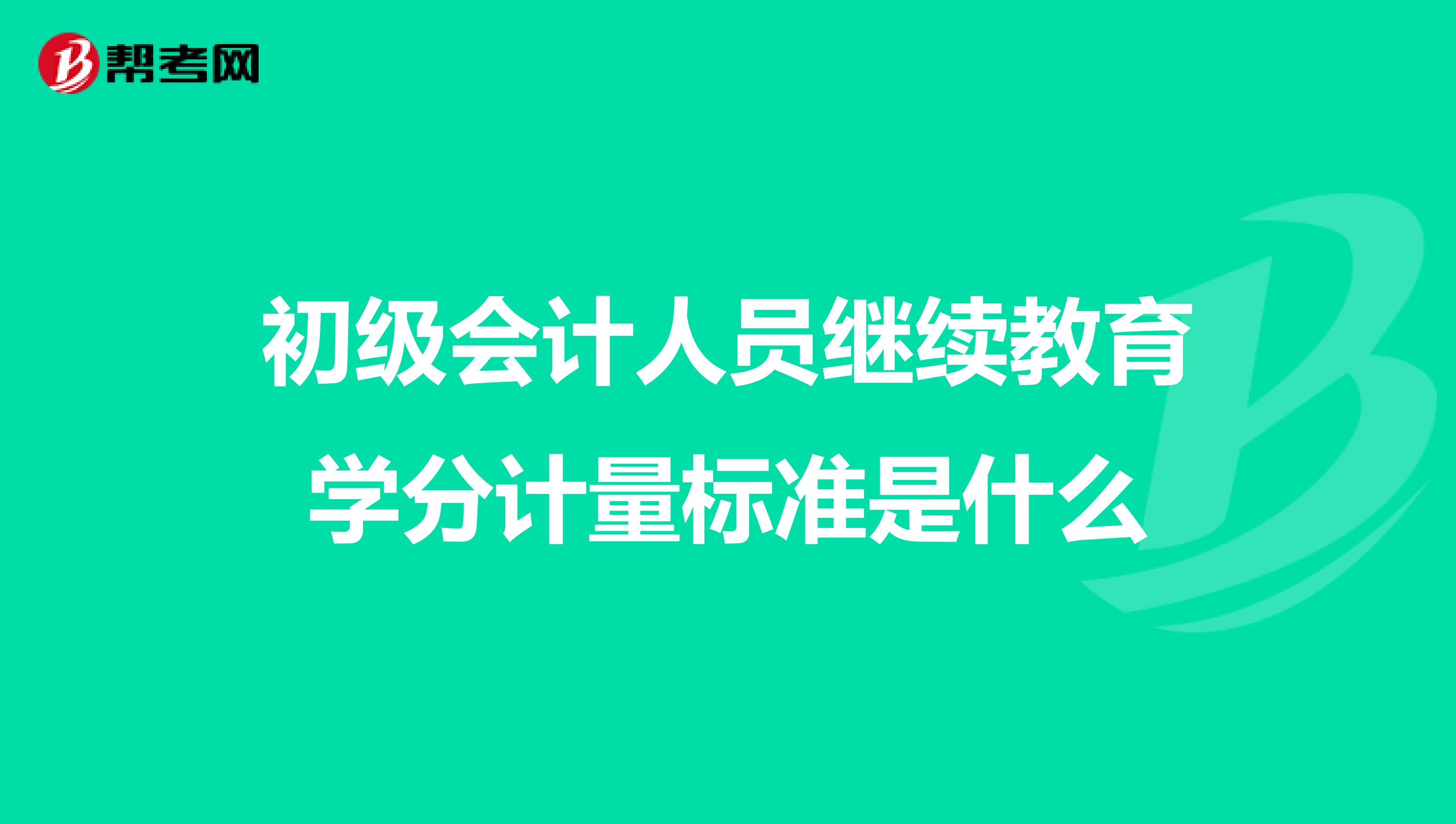 初级会计人员继续教育学分计量标准是什么