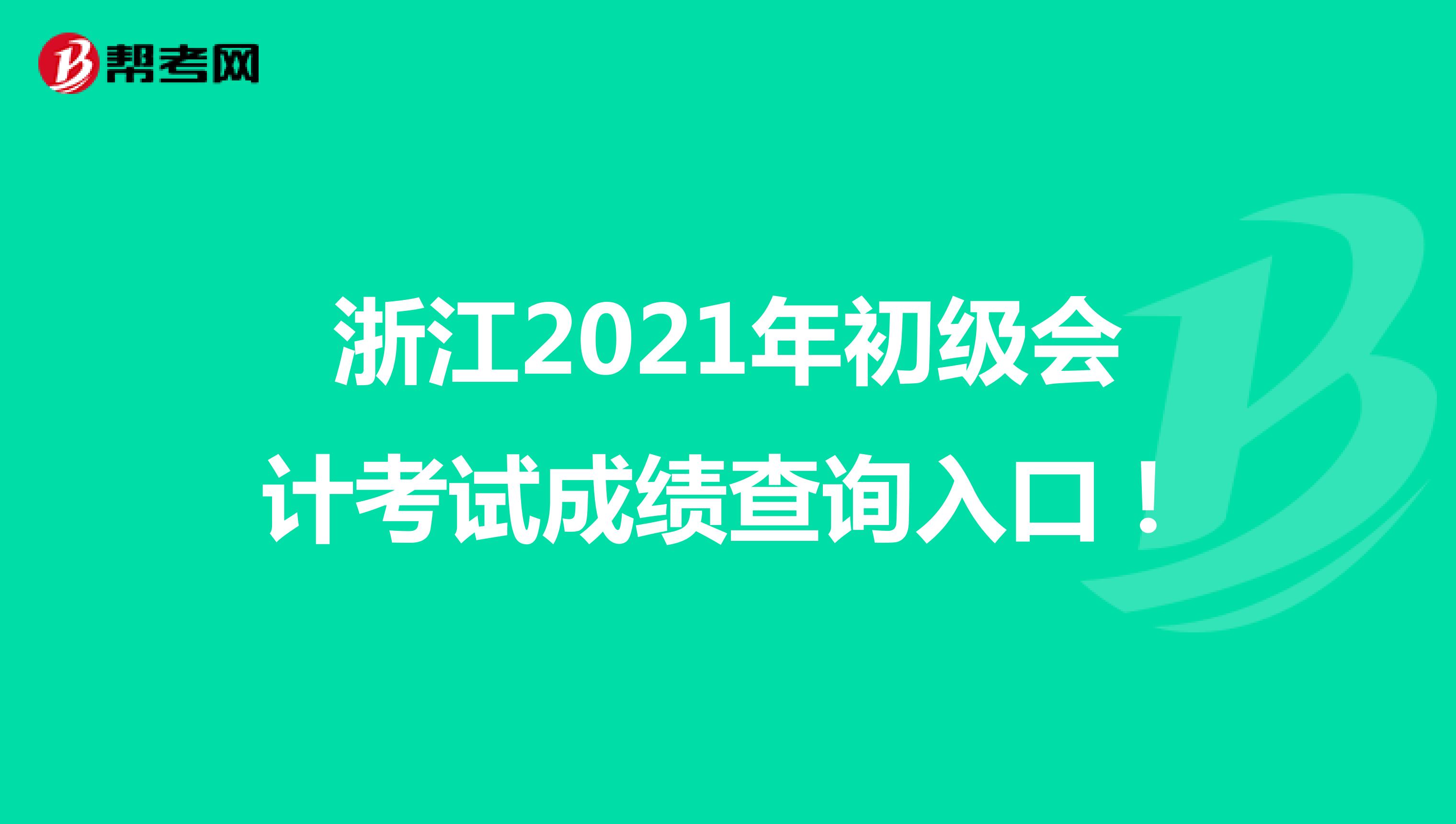 浙江2021年初级会计考试成绩查询入口！