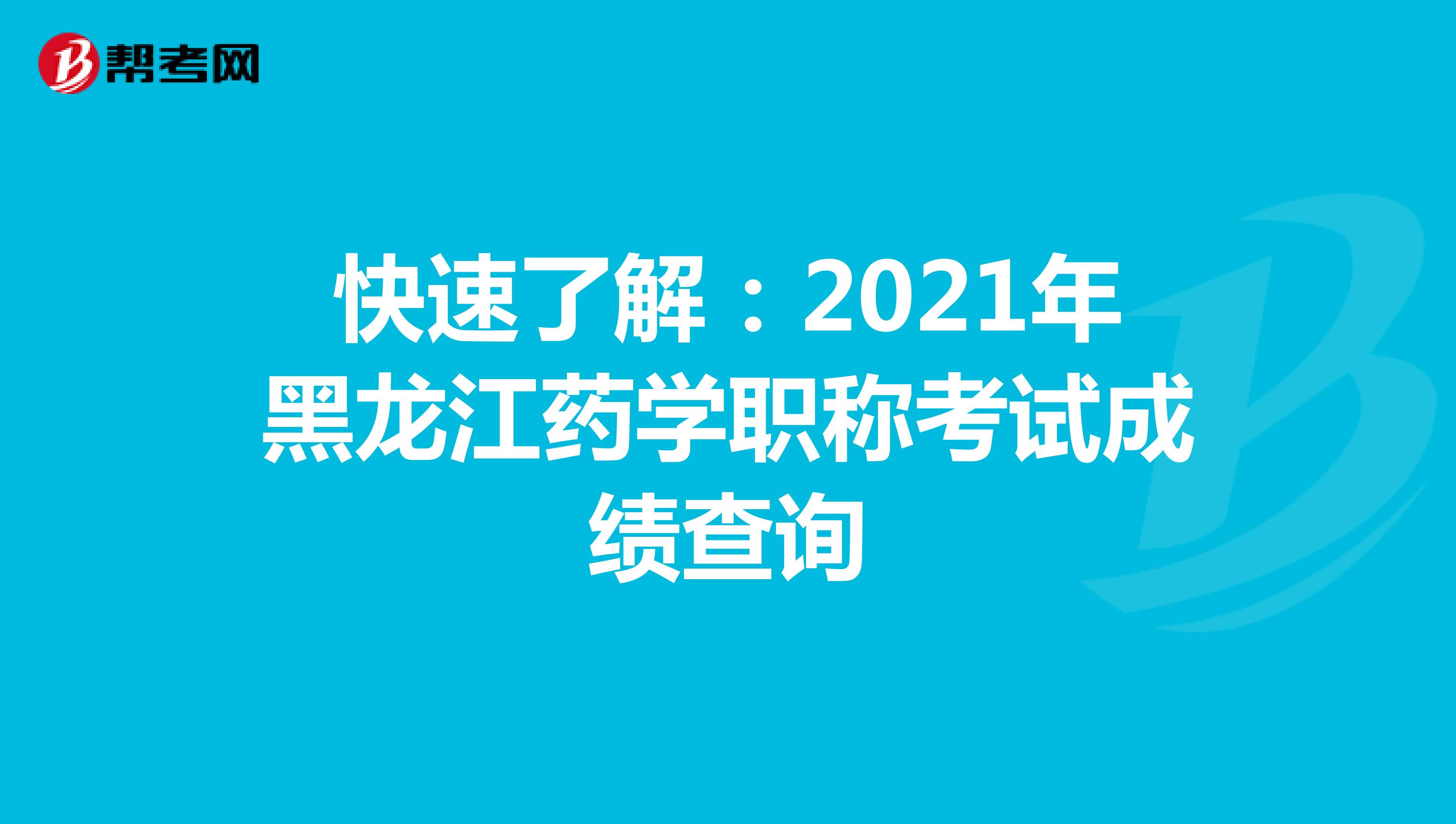 快速了解：2021年黑龙江药学职称考试成绩查询