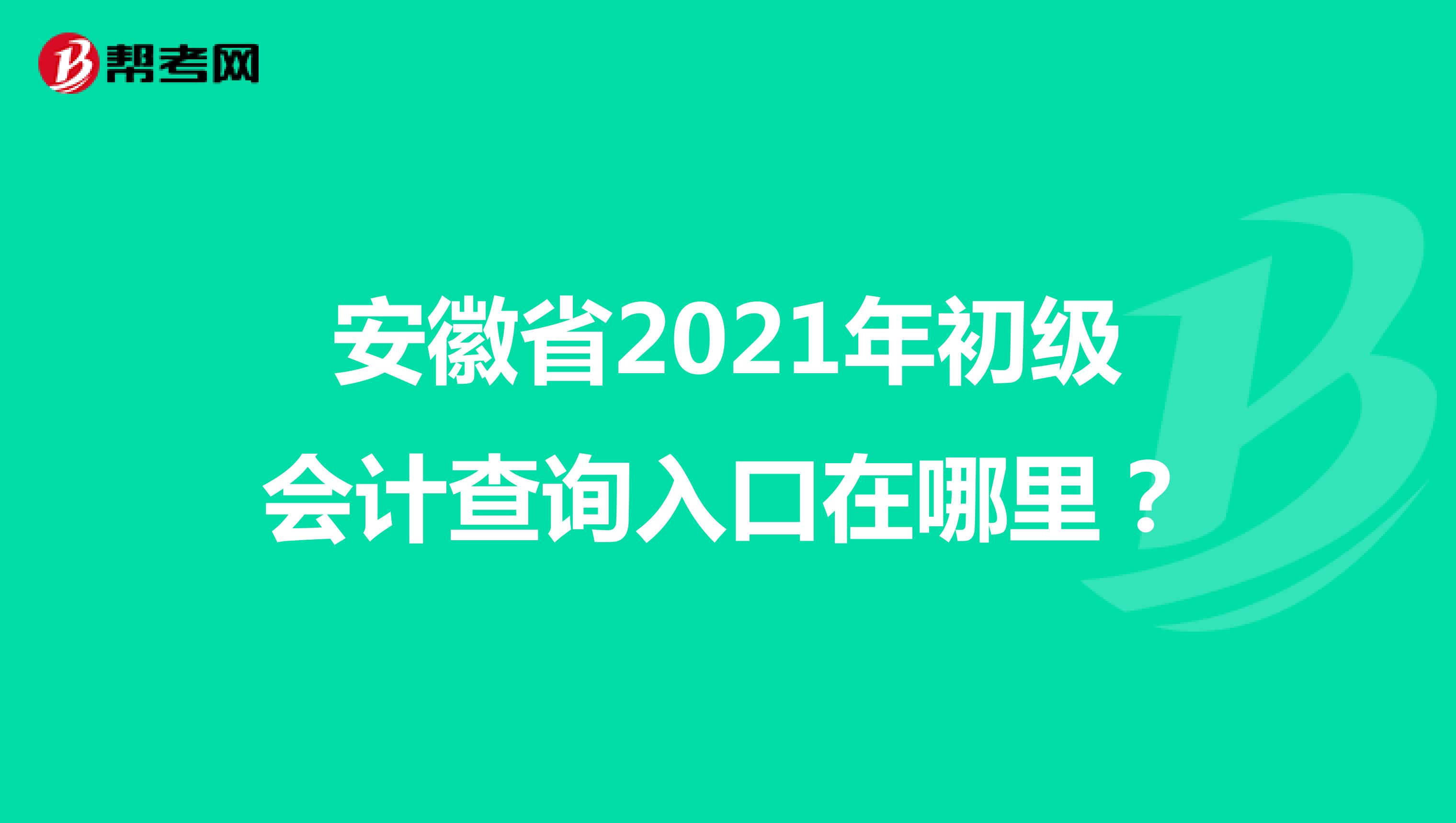 安徽省2021年初级会计查询入口在哪里？