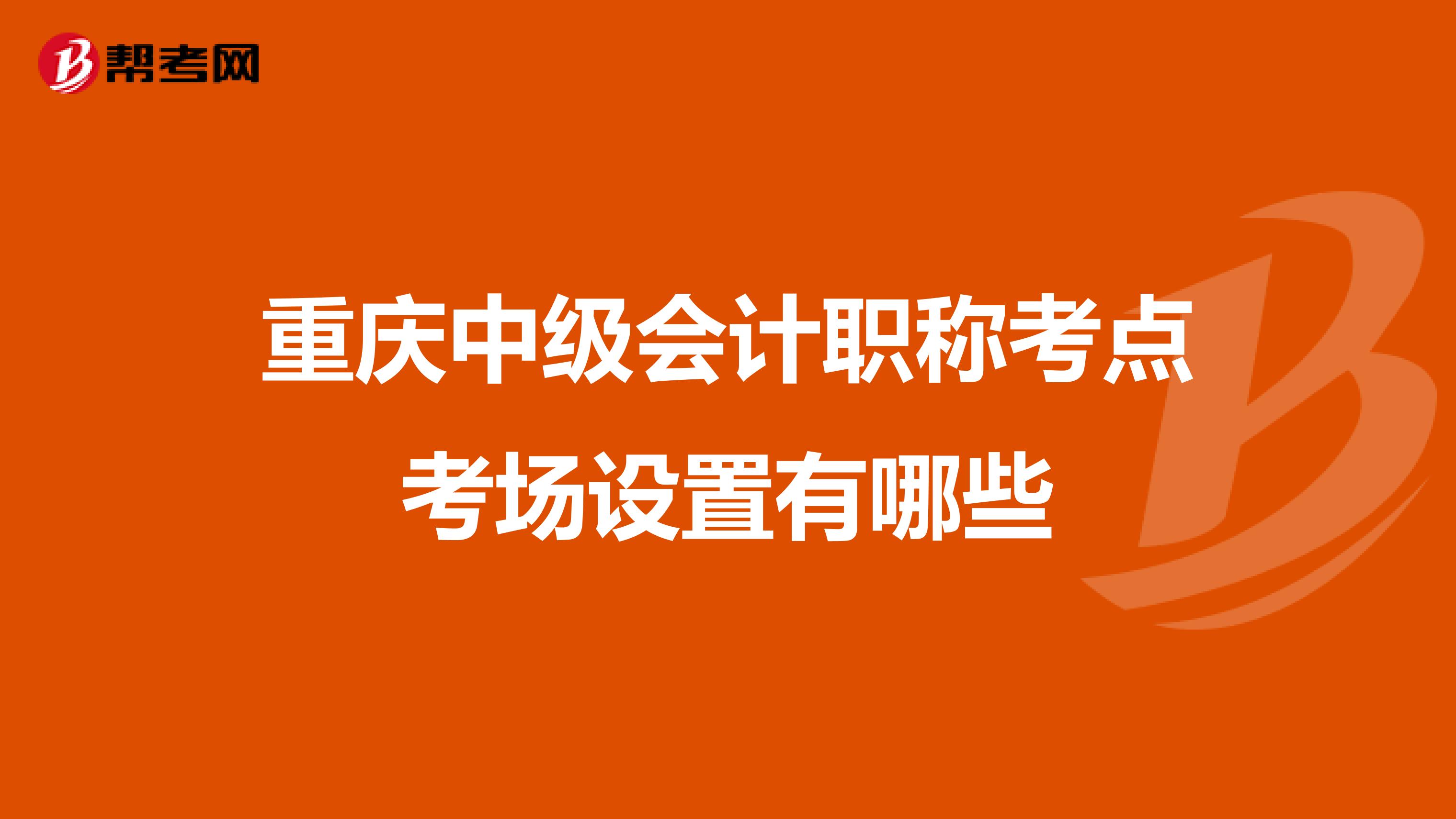 重庆中级会计职称考点考场设置有哪些