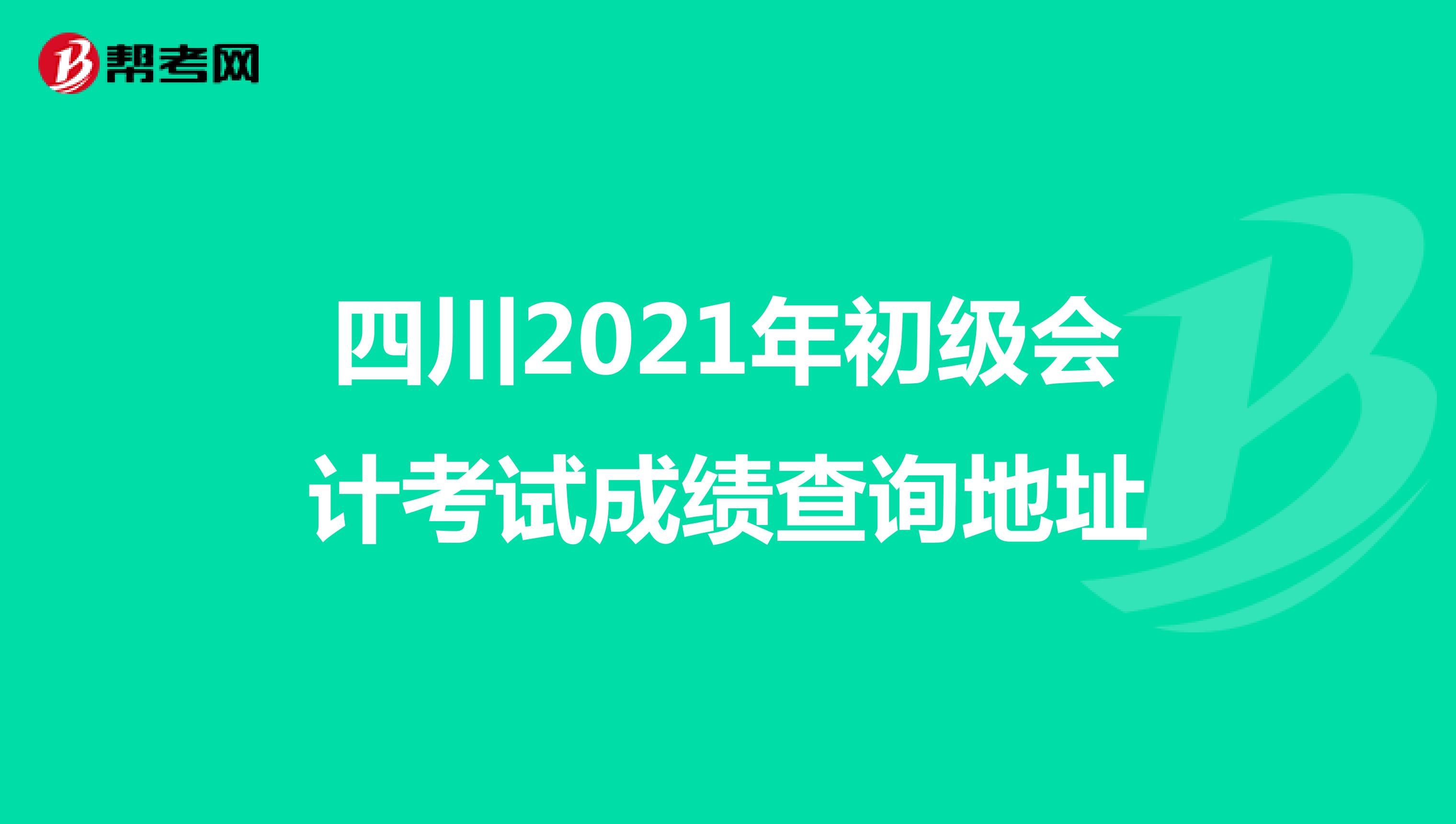 四川2021年初级会计考试成绩查询地址