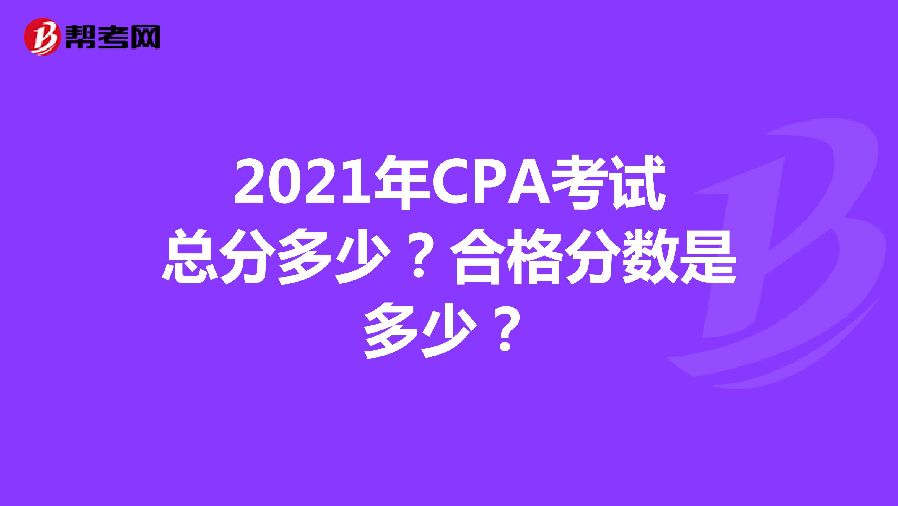 2021年CPA考试总分多少？合格分数是多少？