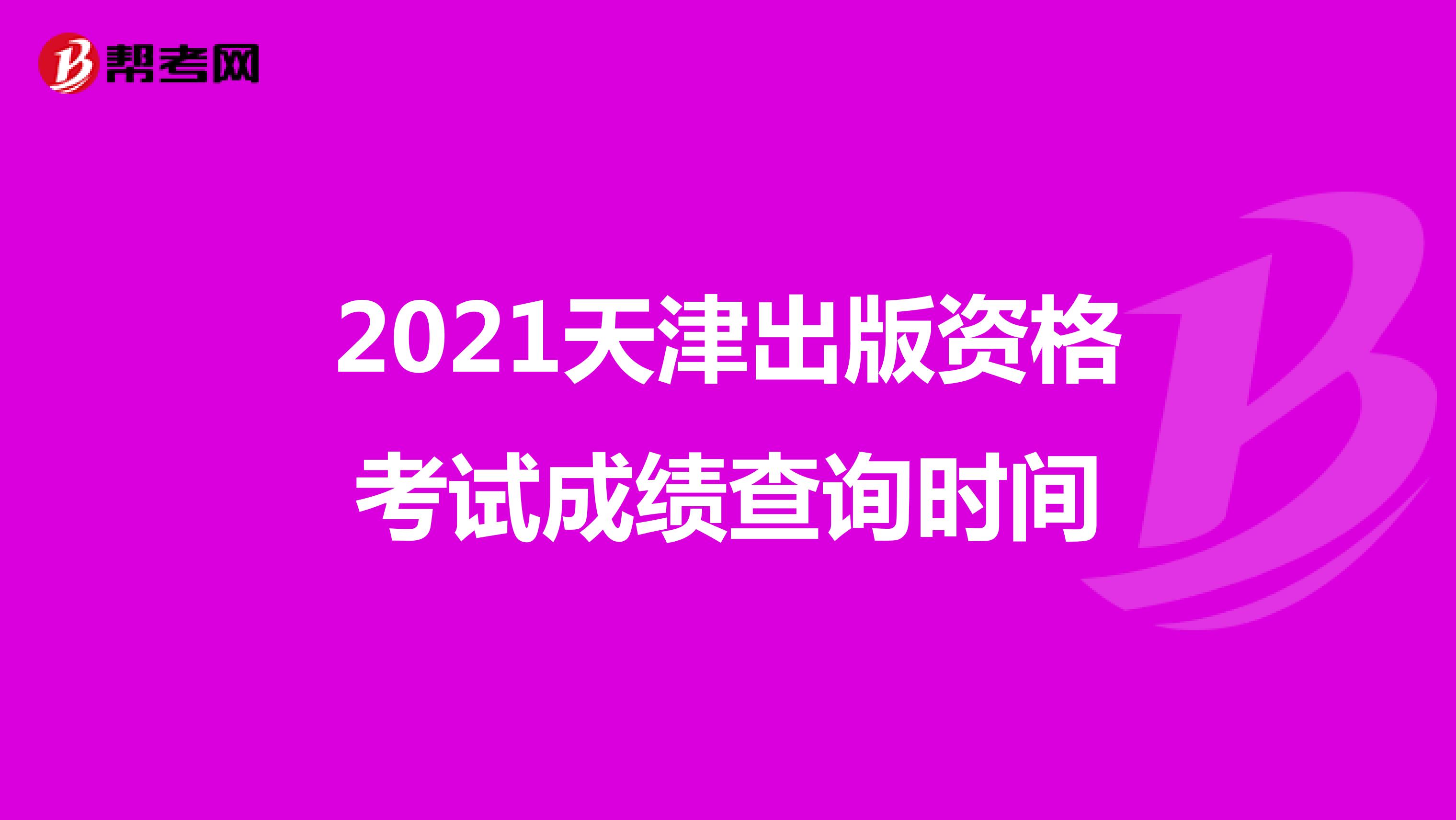 2021天津出版资格考试成绩查询时间