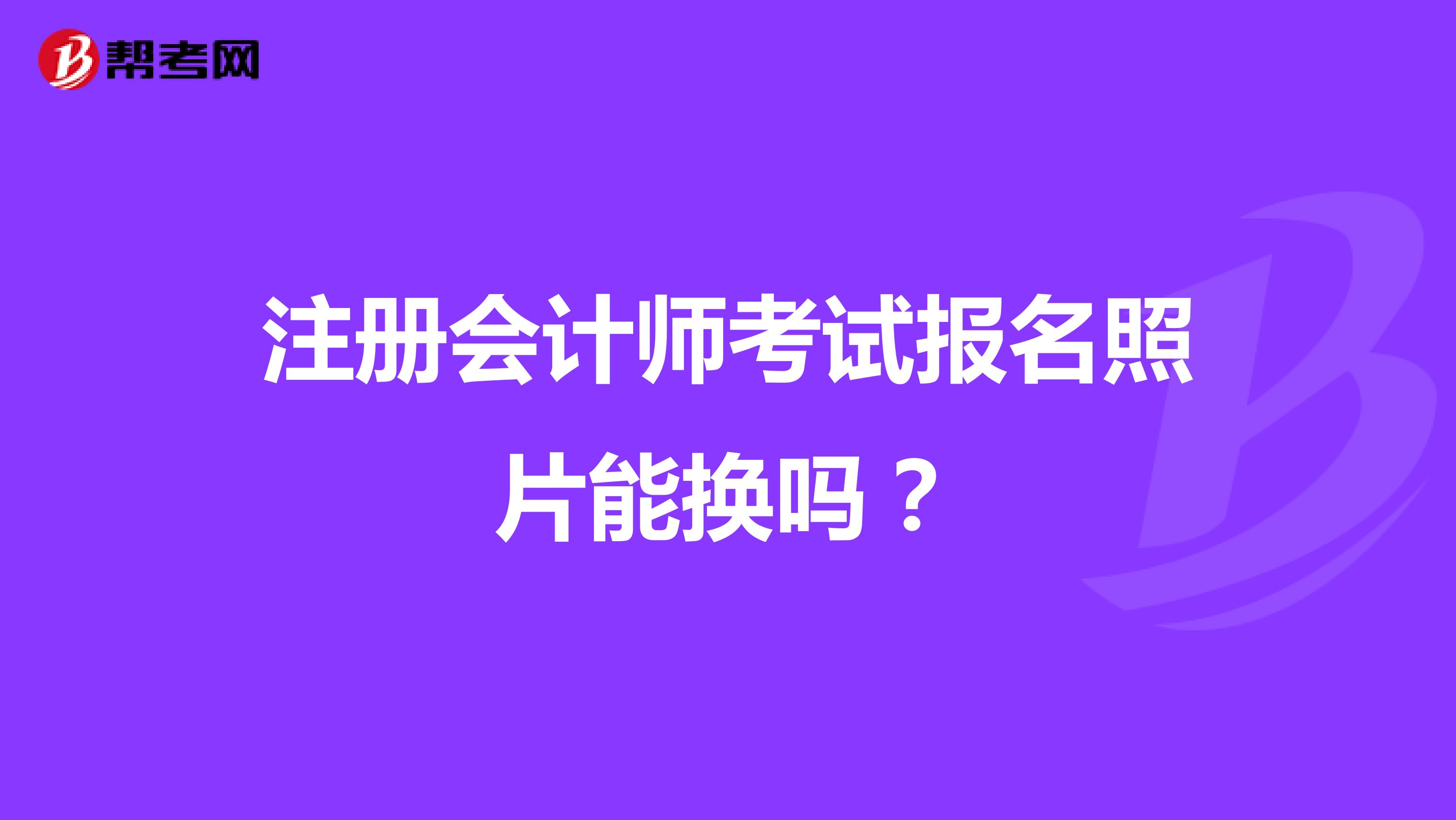 注册会计师考试报名照片能换吗？