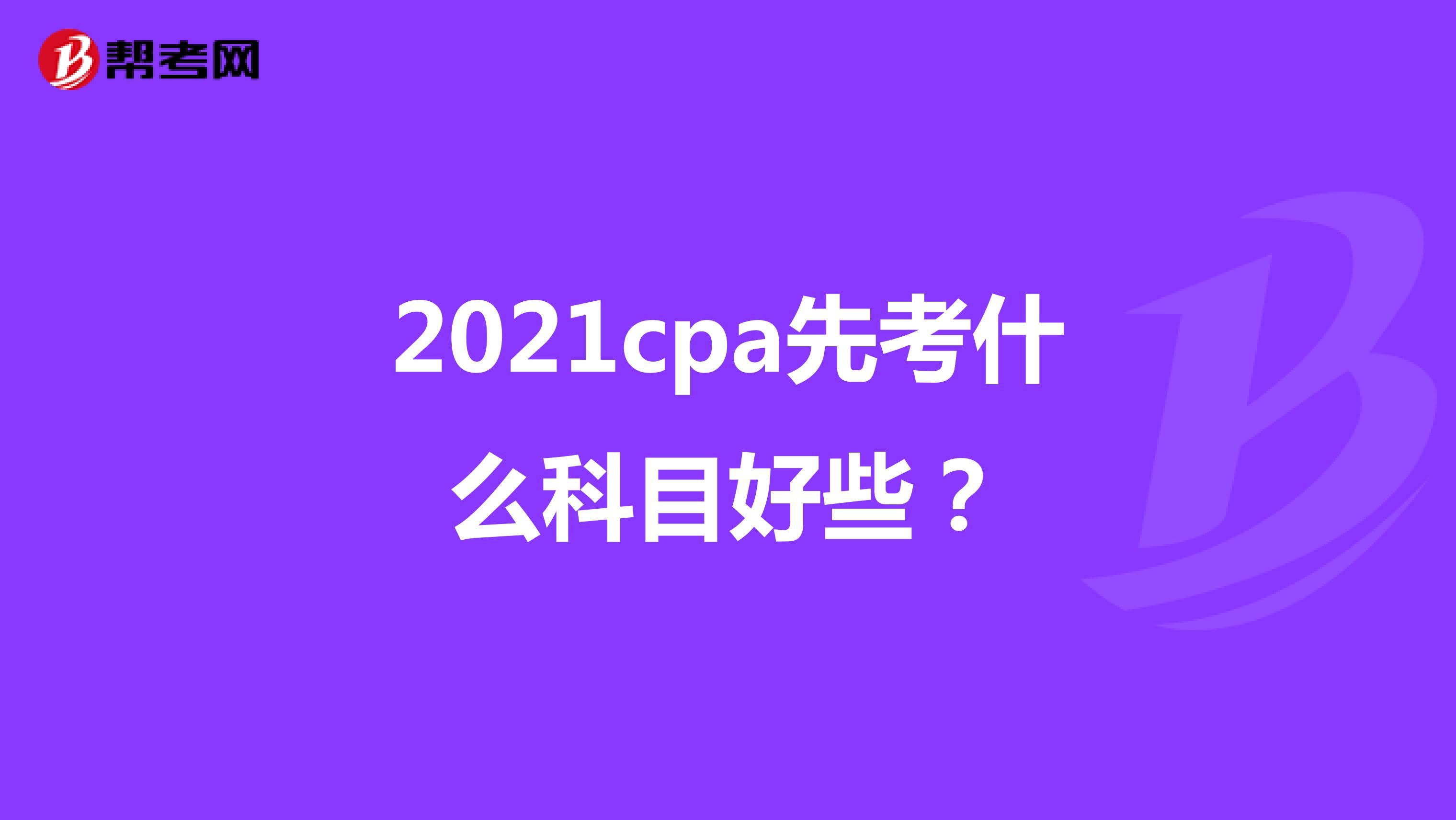 2021cpa先考什么科目好些？