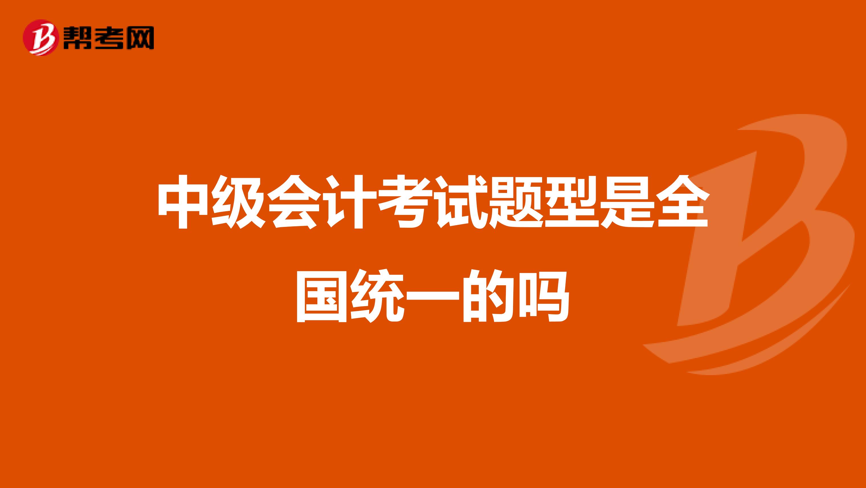 中级会计考试题型是全国统一的吗