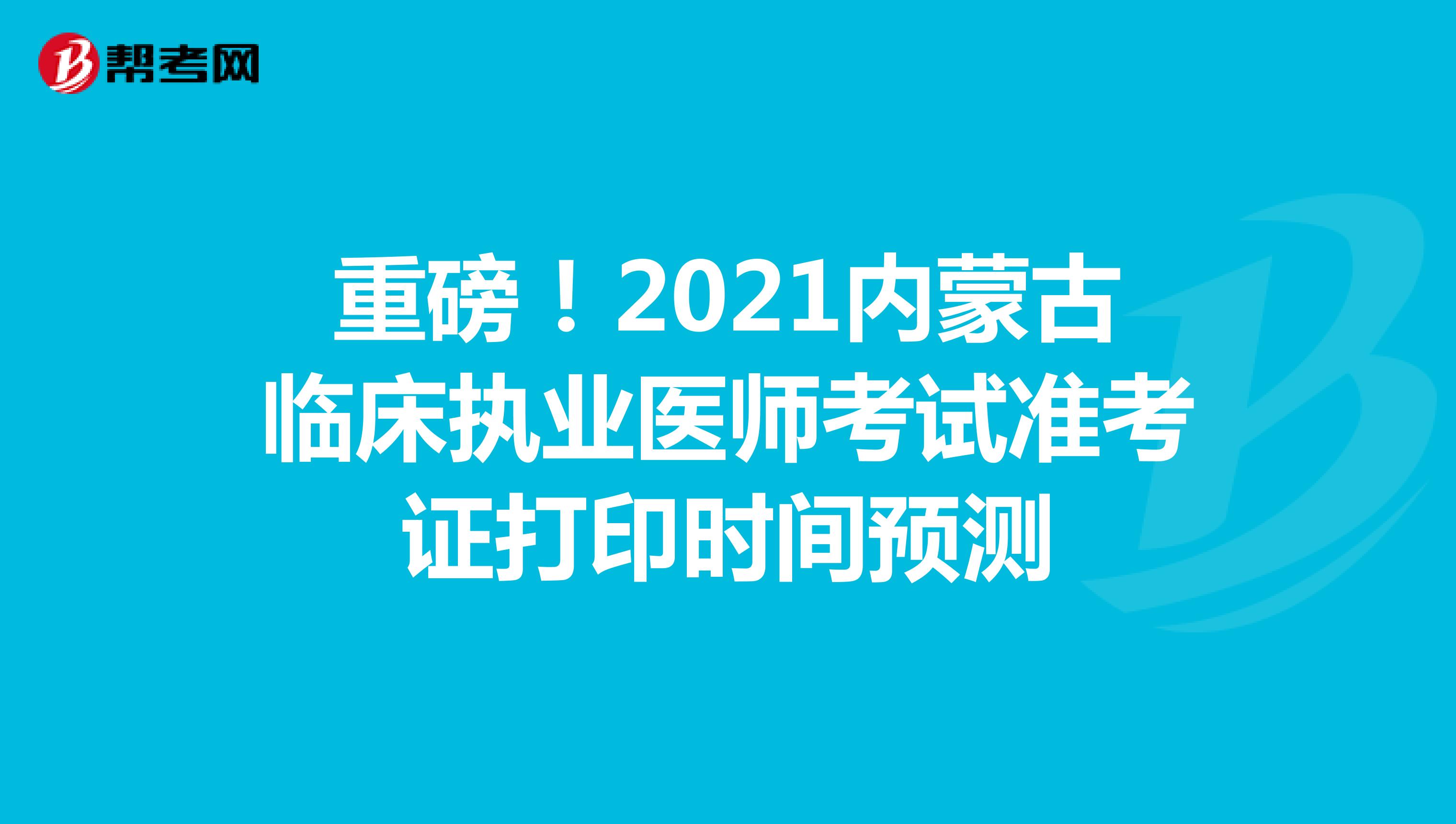 重磅！2021内蒙古临床执业医师考试准考证打印时间预测