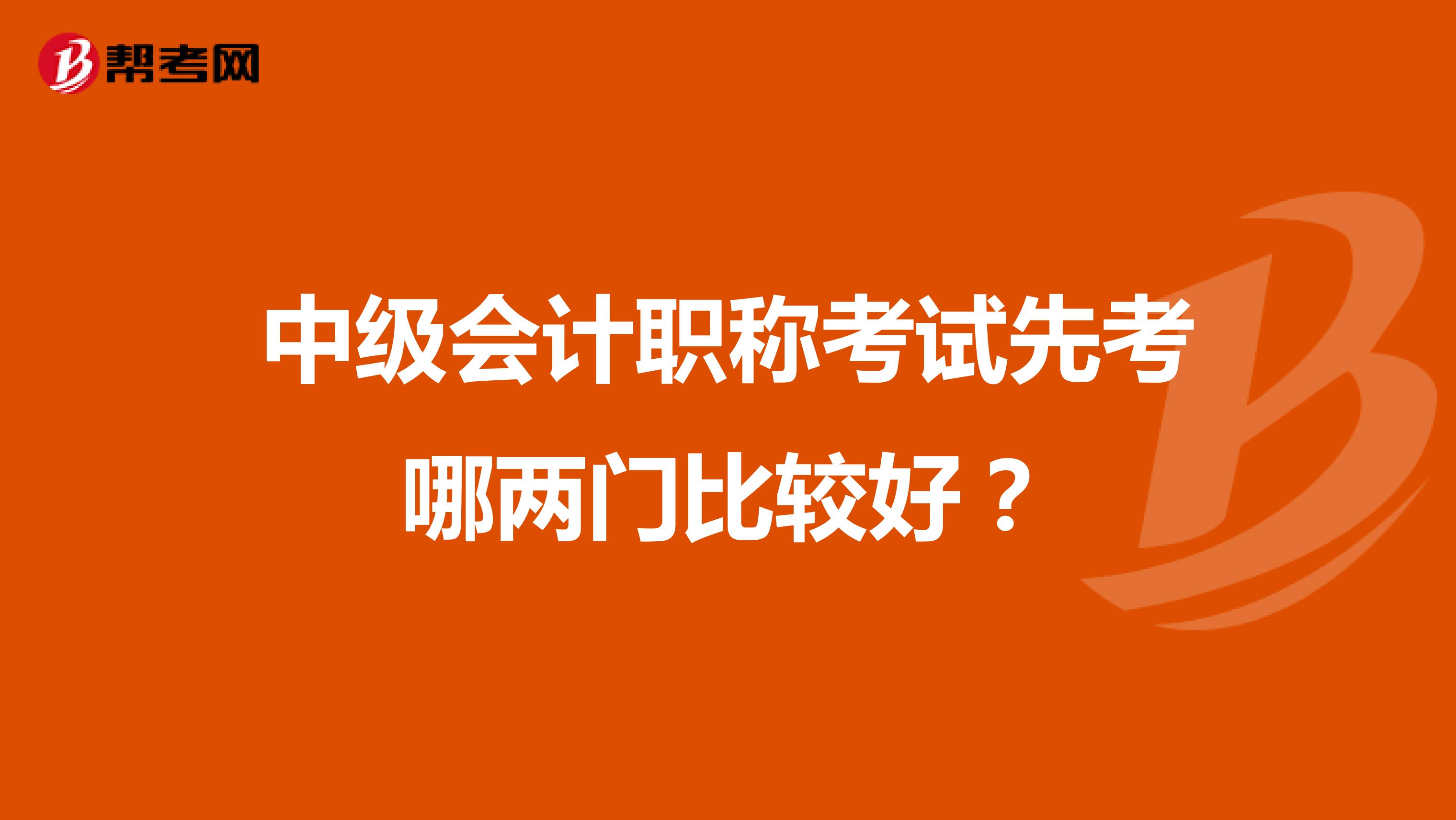 中级会计职称考试先考哪两门比较好?