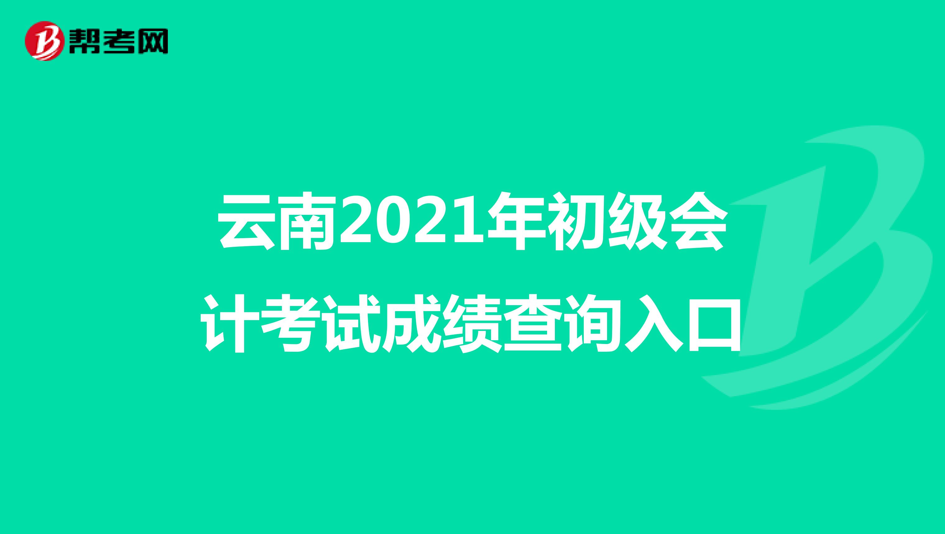 云南2021年初级会计考试成绩查询入口