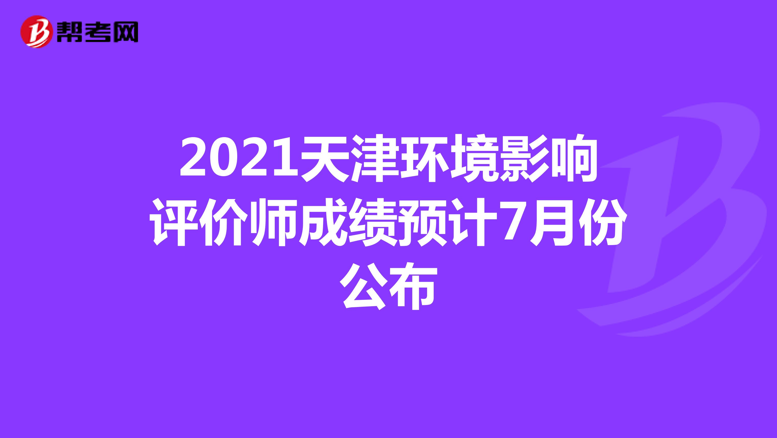 2021天津环境影响评价师成绩预计7月份公布