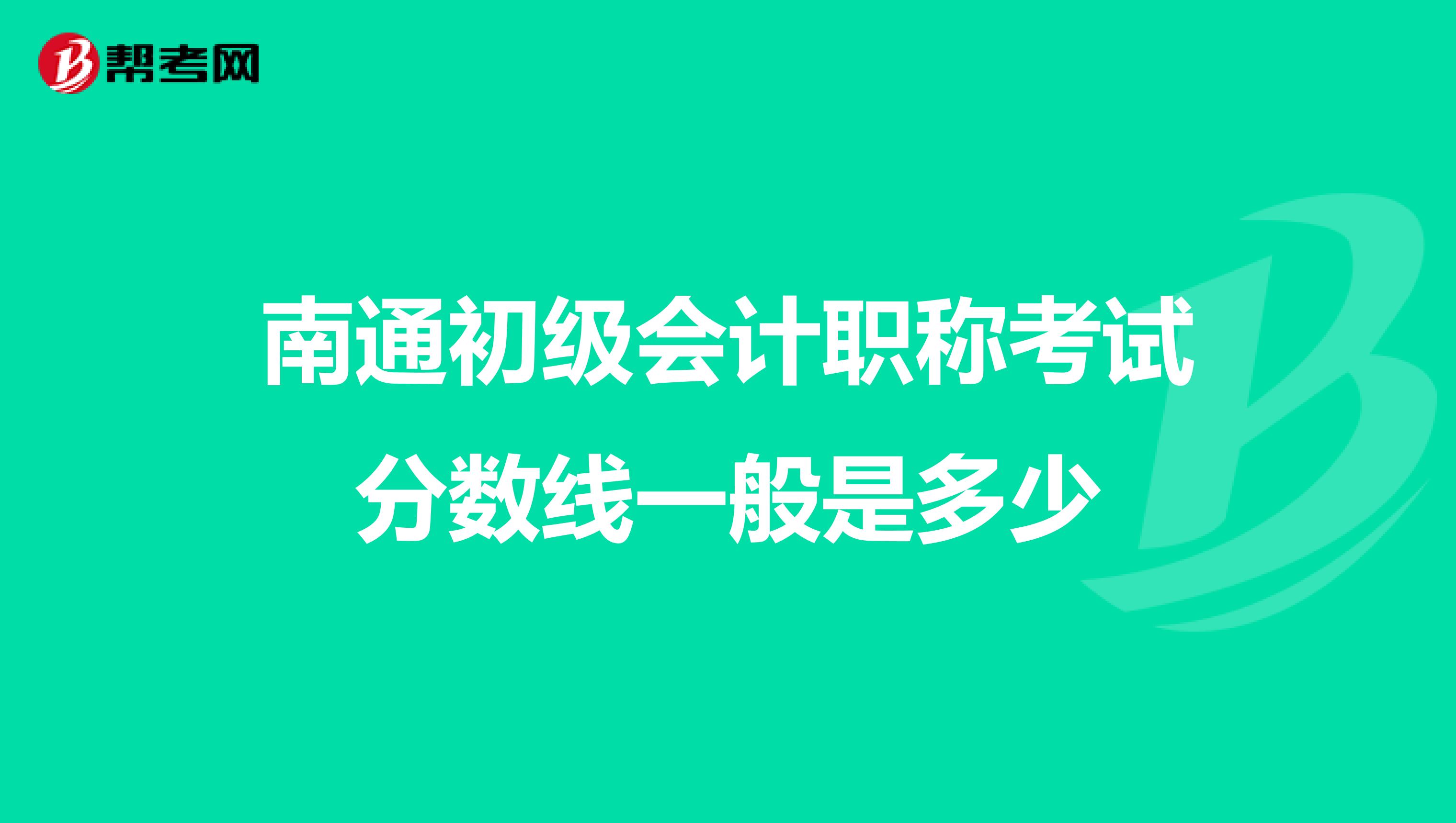 南通初級會計職稱考試分數(shù)線一般是多少