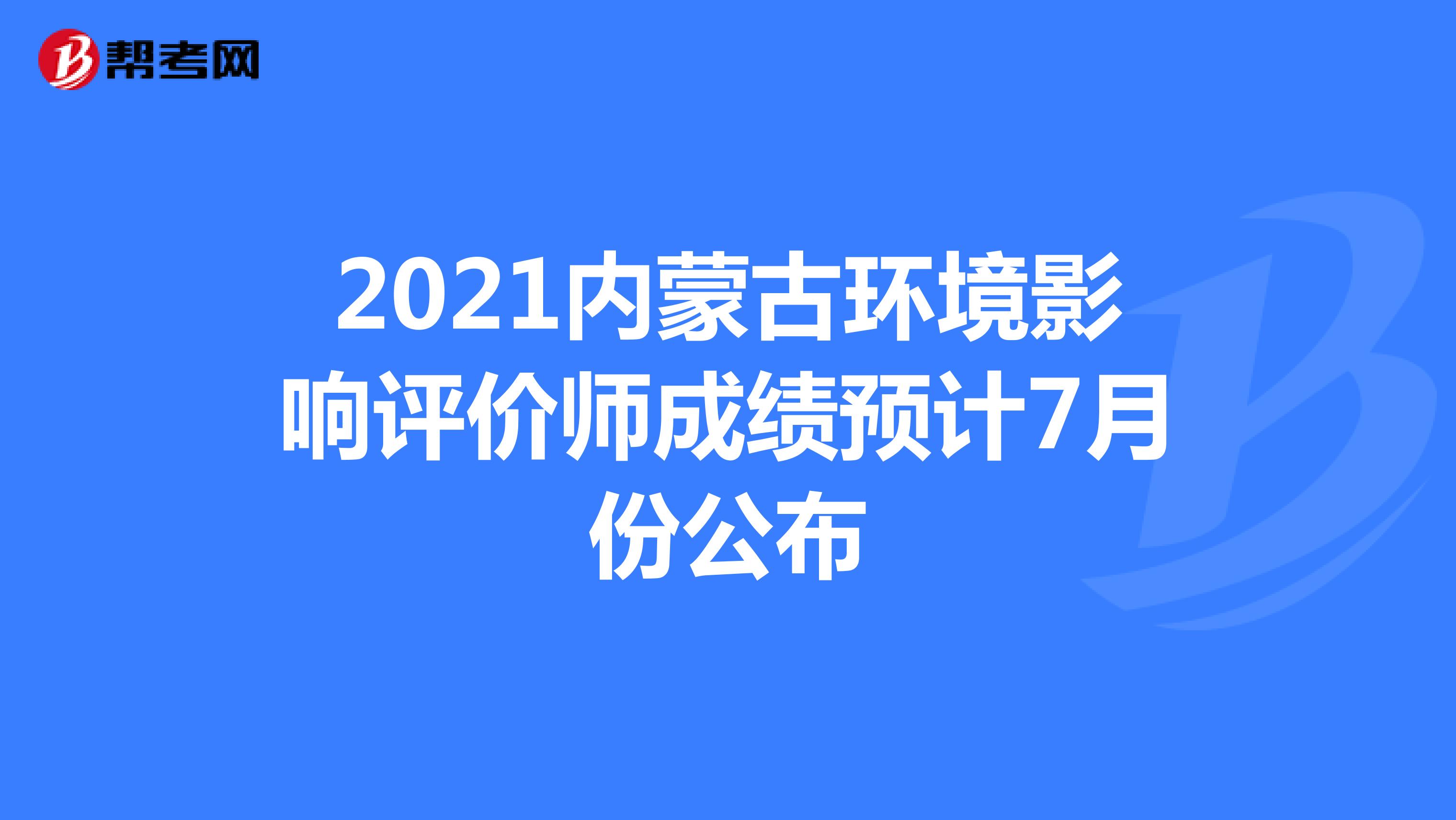 2021内蒙古环境影响评价师成绩预计7月份公布