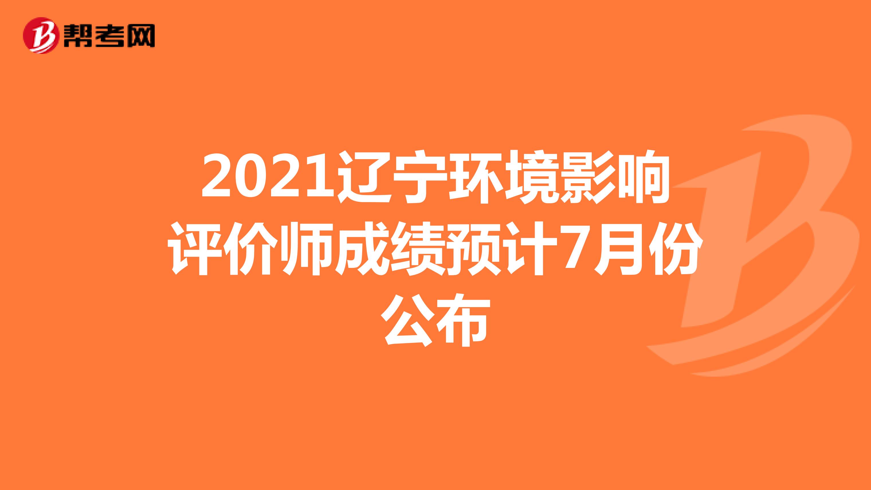 2021辽宁环境影响评价师成绩预计7月份公布