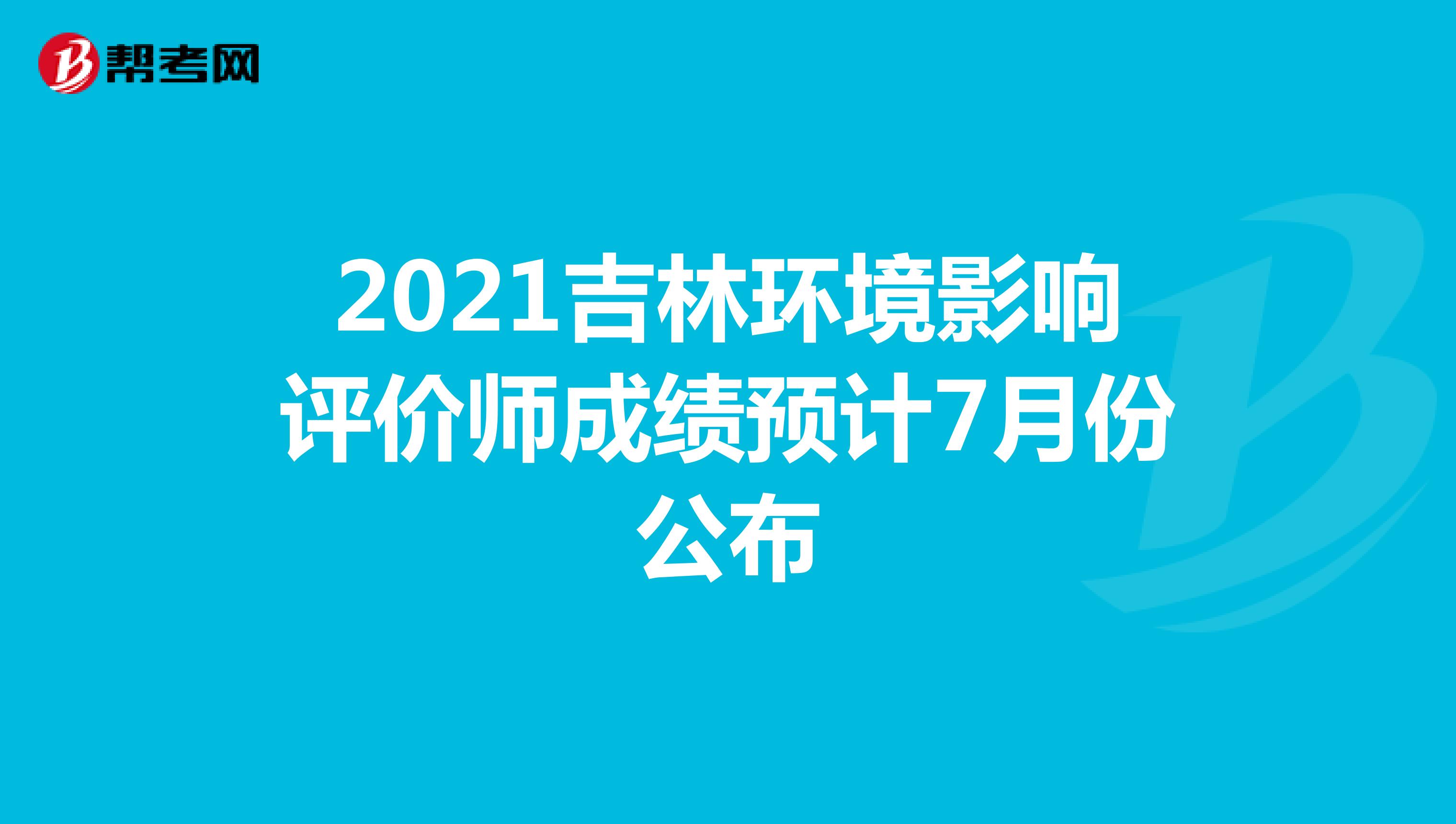 2021吉林环境影响评价师成绩预计7月份公布