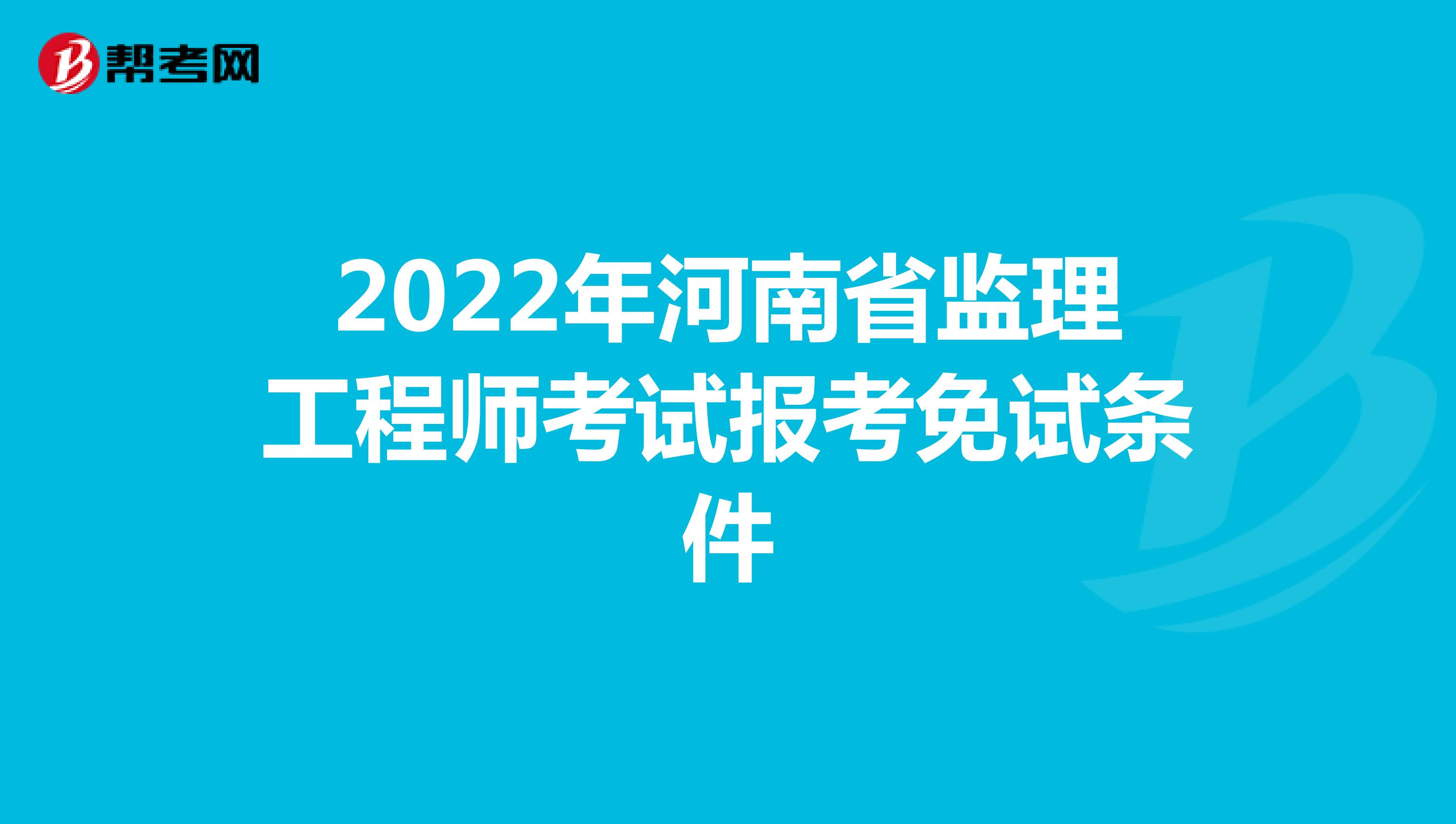 2022年河南省监理工程师考试报考免试条件
