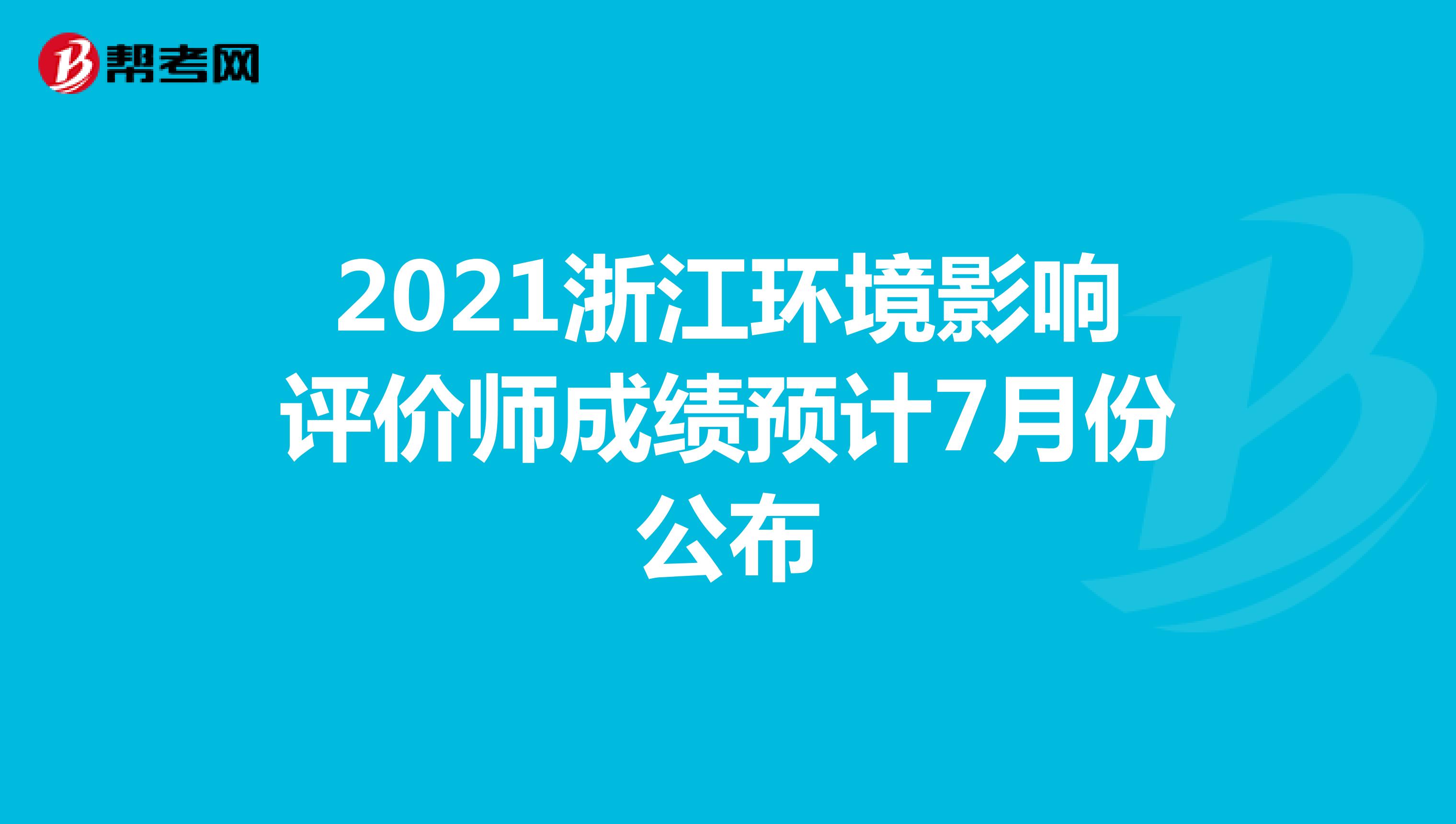 2021浙江环境影响评价师成绩预计7月份公布