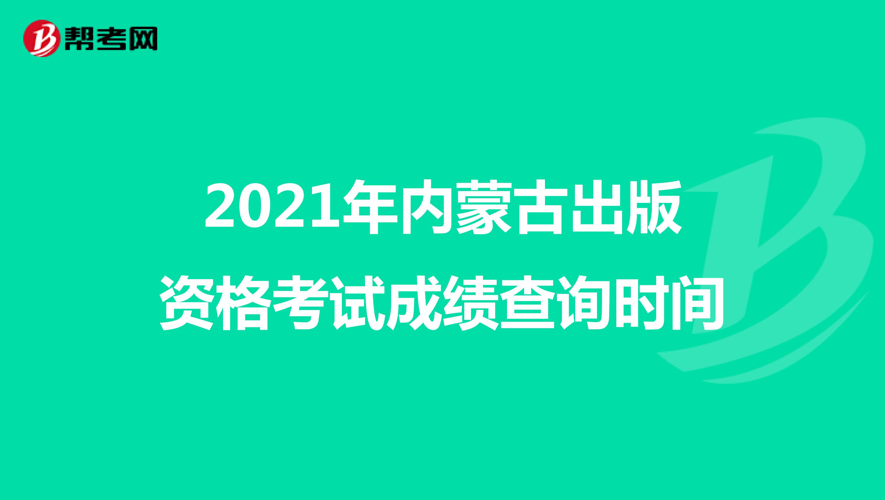 2021年内蒙古出版资格考试成绩查询时间