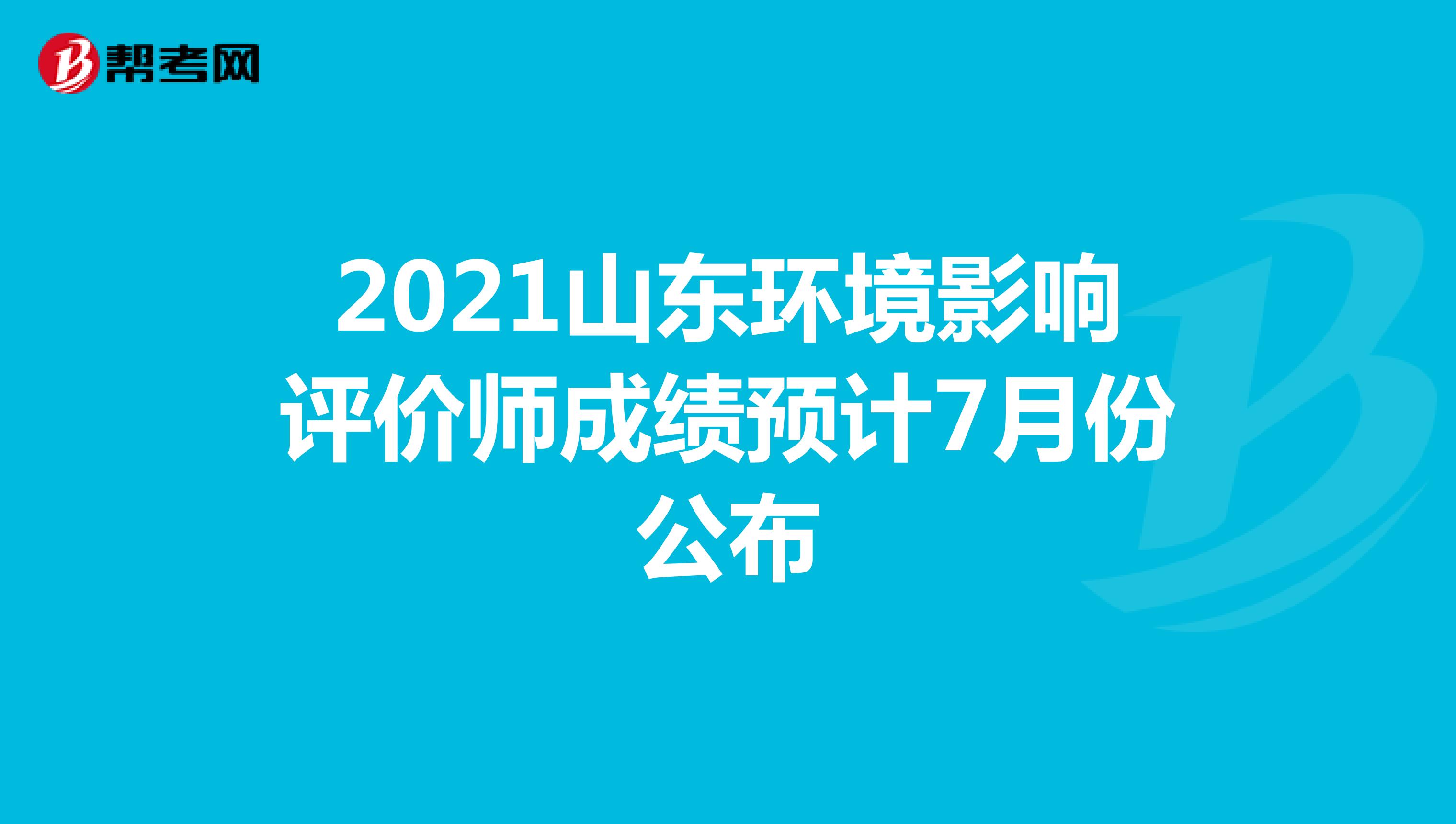 2021山东环境影响评价师成绩预计7月份公布
