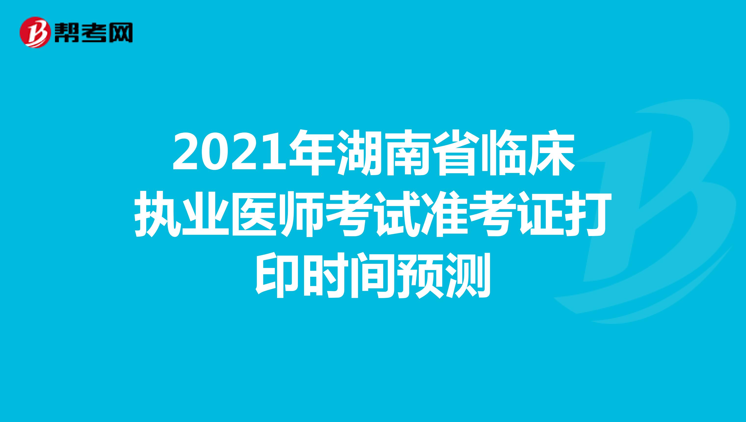 2021年湖南省临床执业医师考试准考证打印时间预测