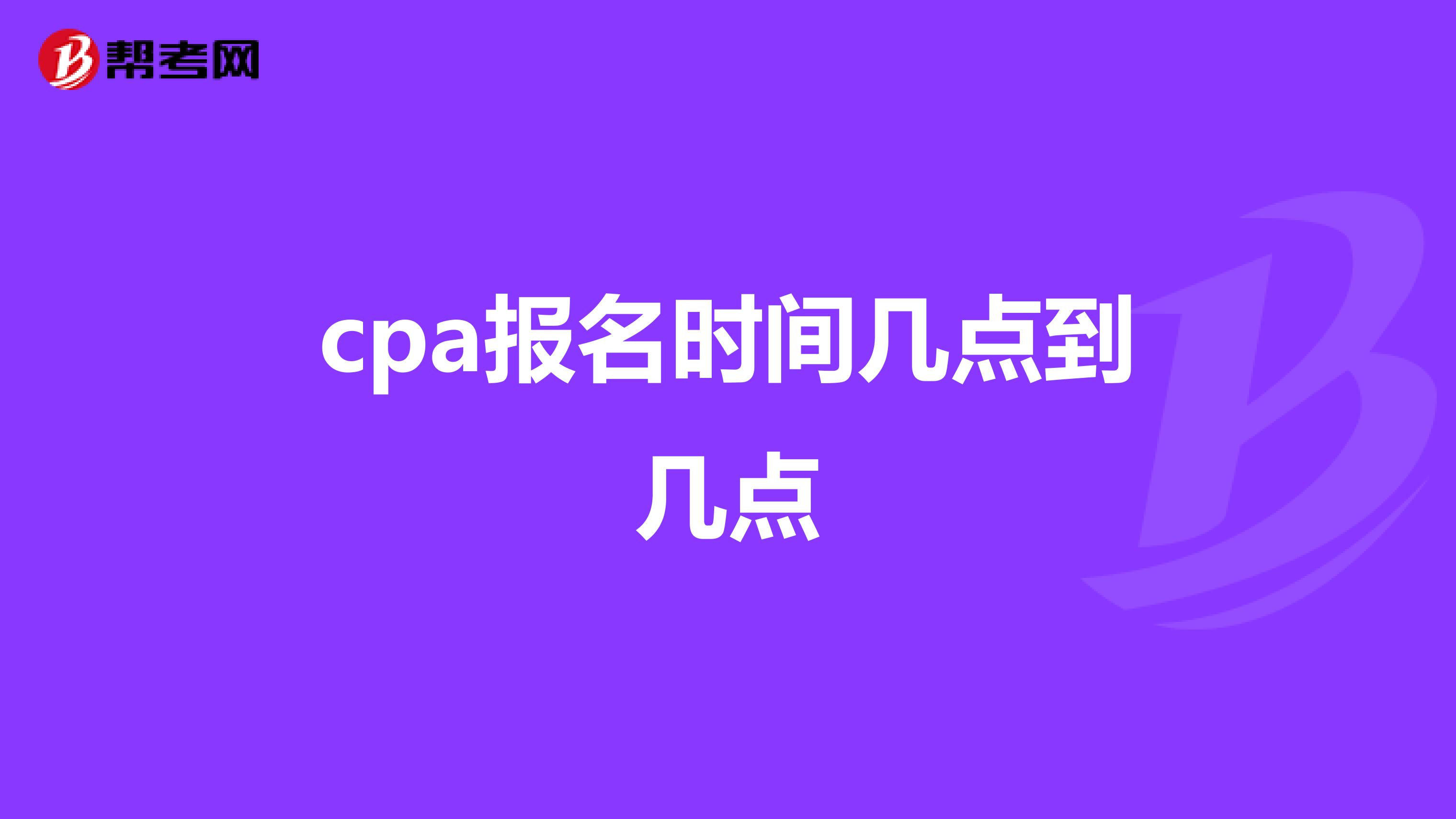 cpa报名时间几点到几点