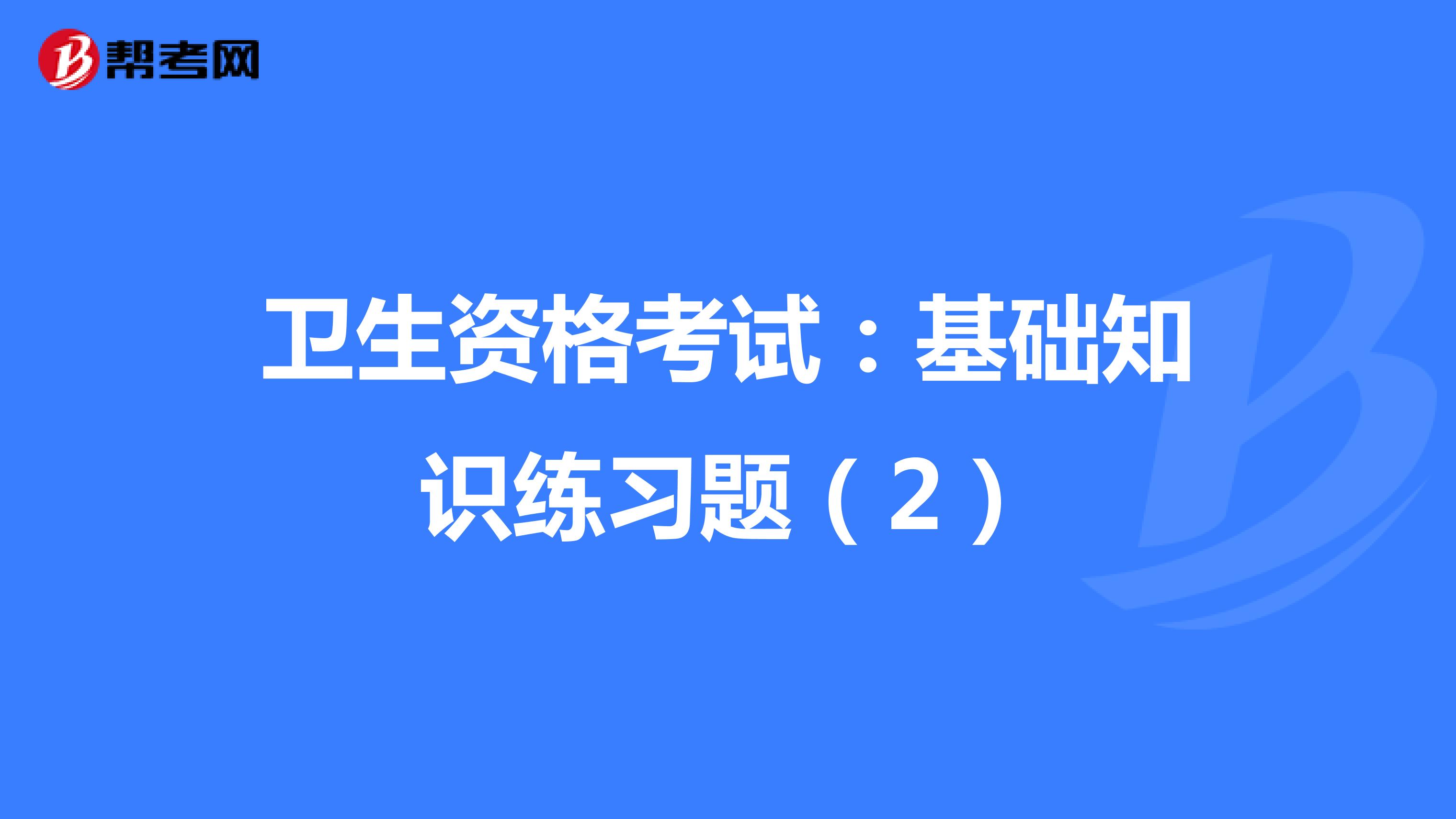 卫生资格考试：基础知识练习题（2）