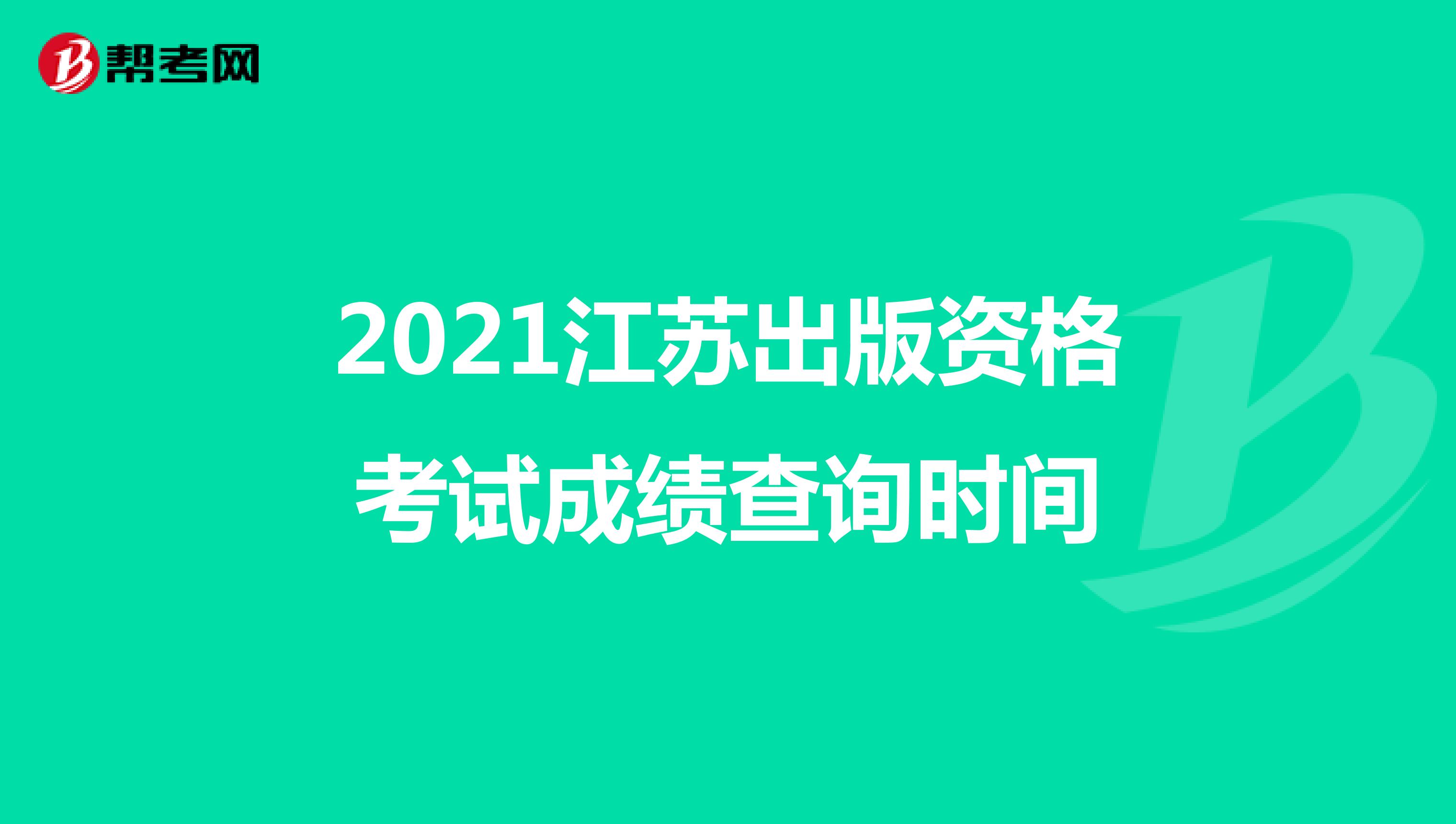 2021江苏出版资格考试成绩查询时间