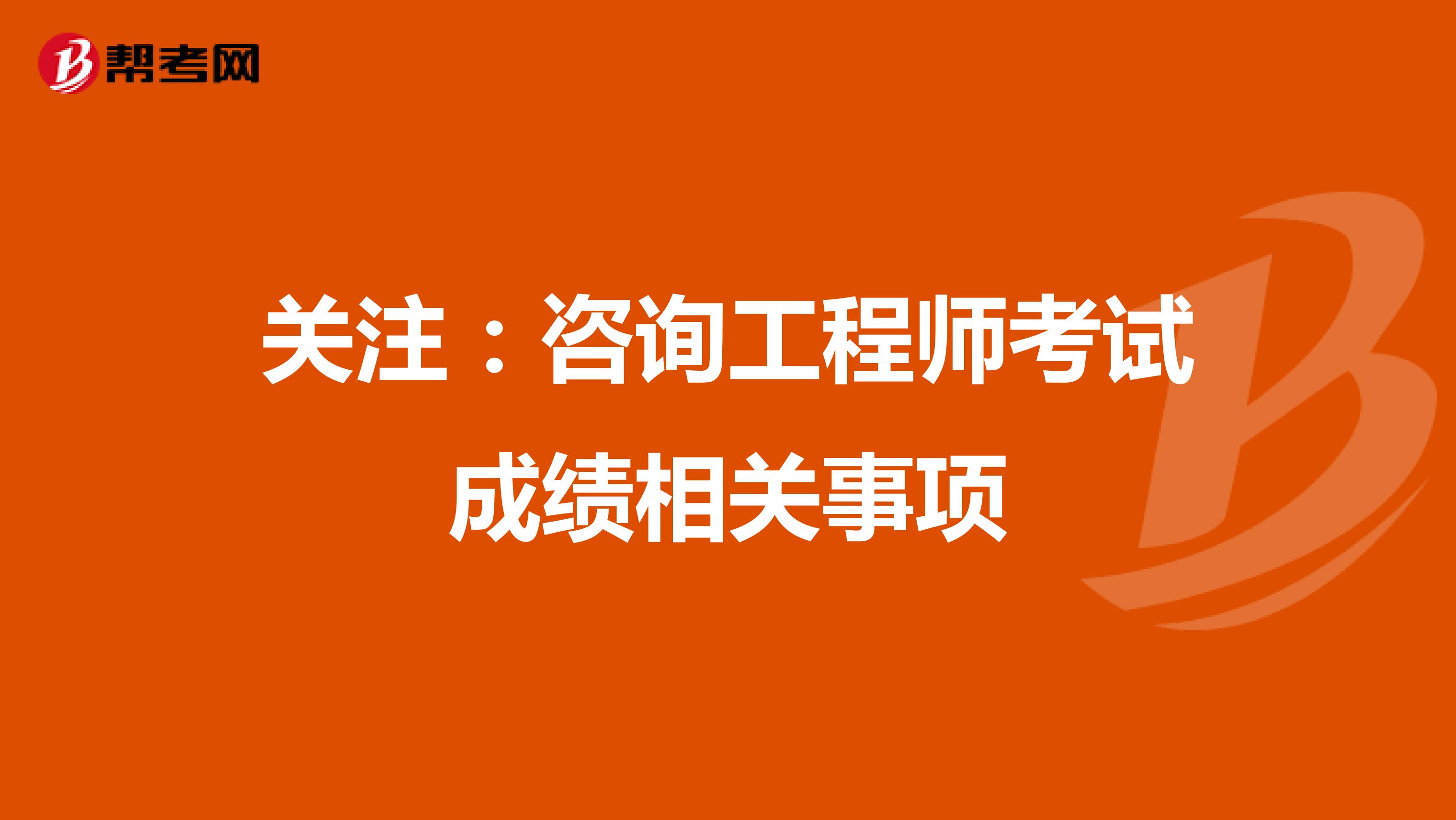 关注：咨询工程师考试成绩相关事项