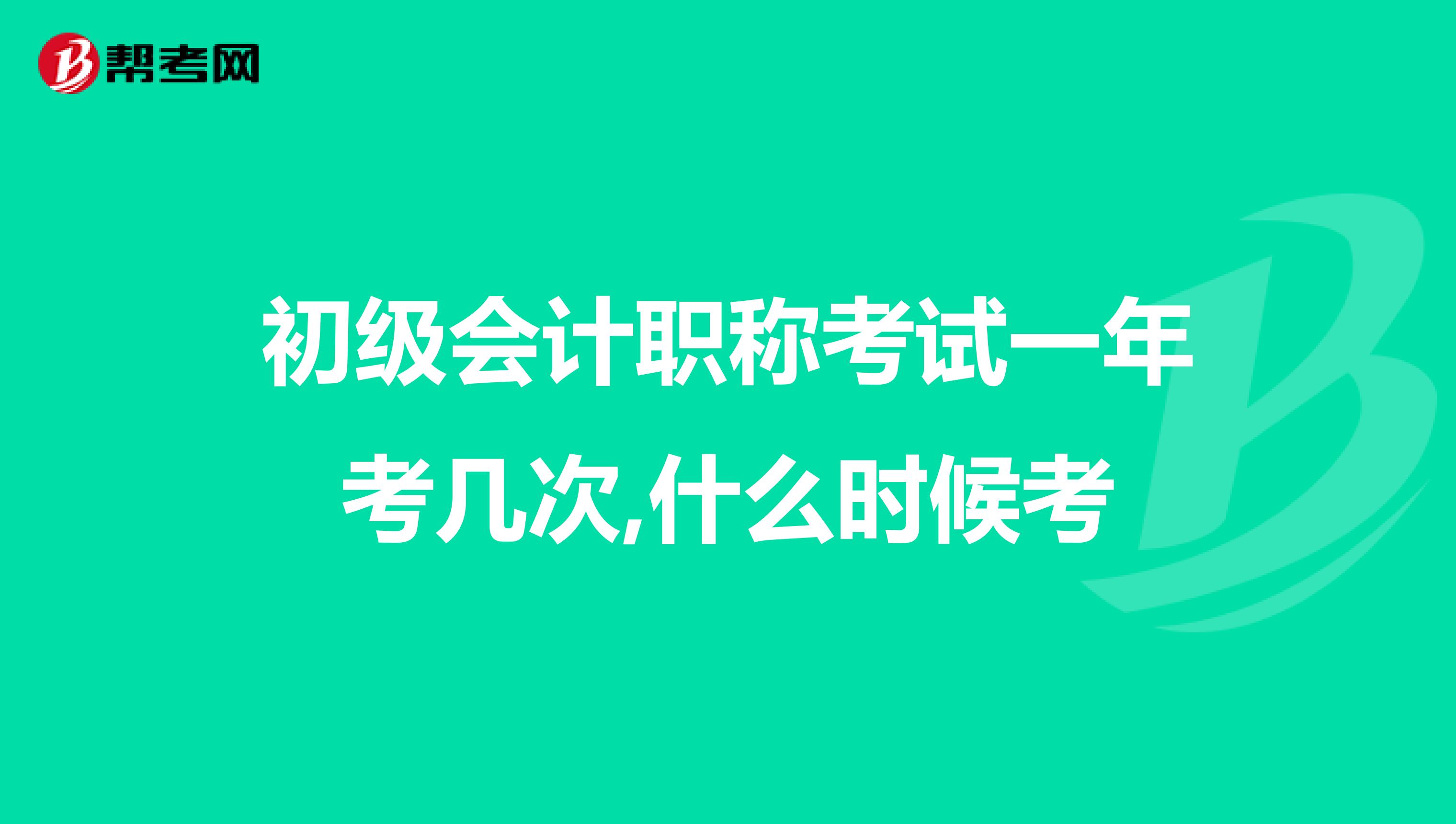 初級會計(jì)職稱考試一年考幾次,什么時候考