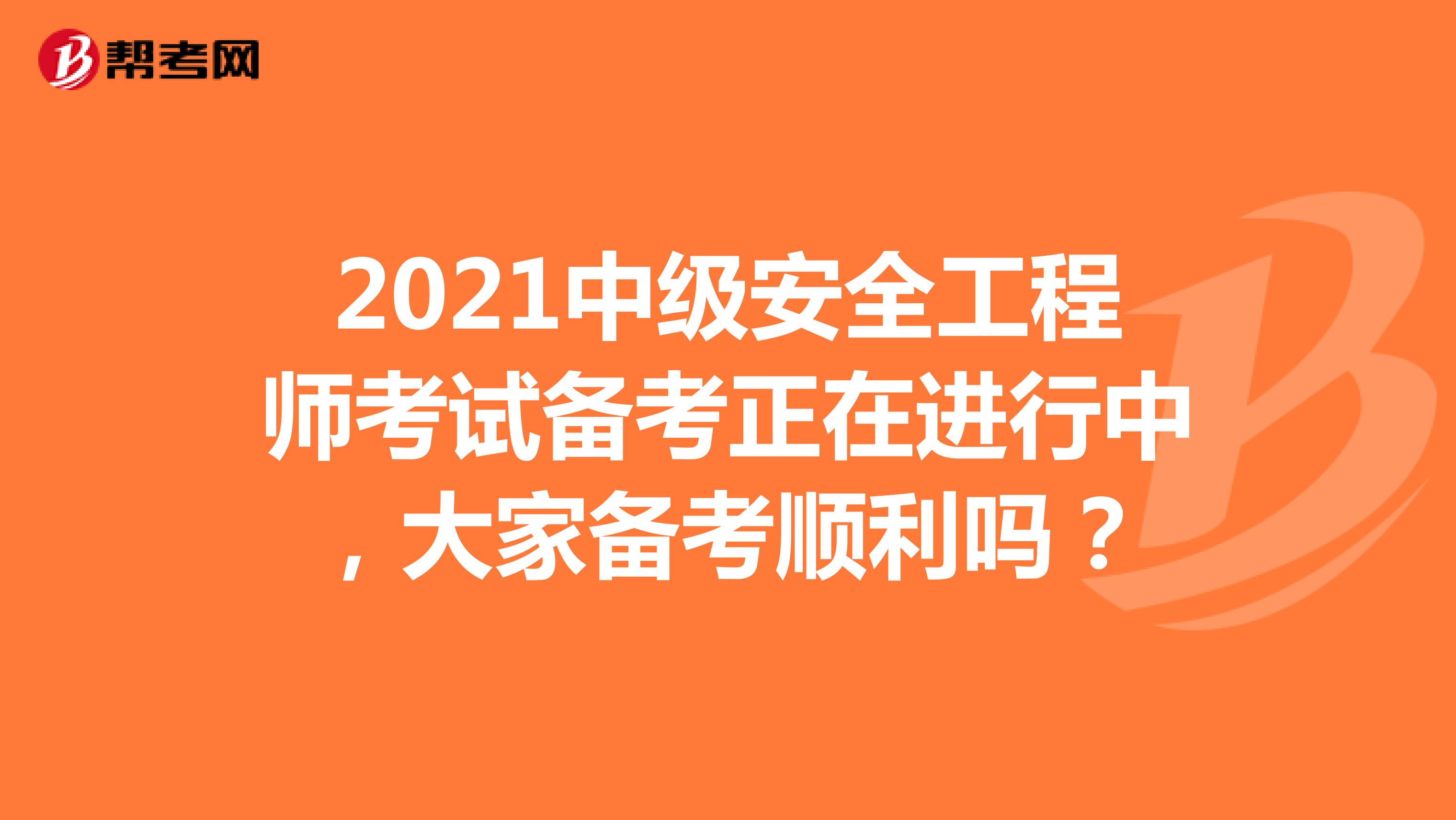 2021中级安全工程师考试备考正在进行中，大家备考顺利吗？
