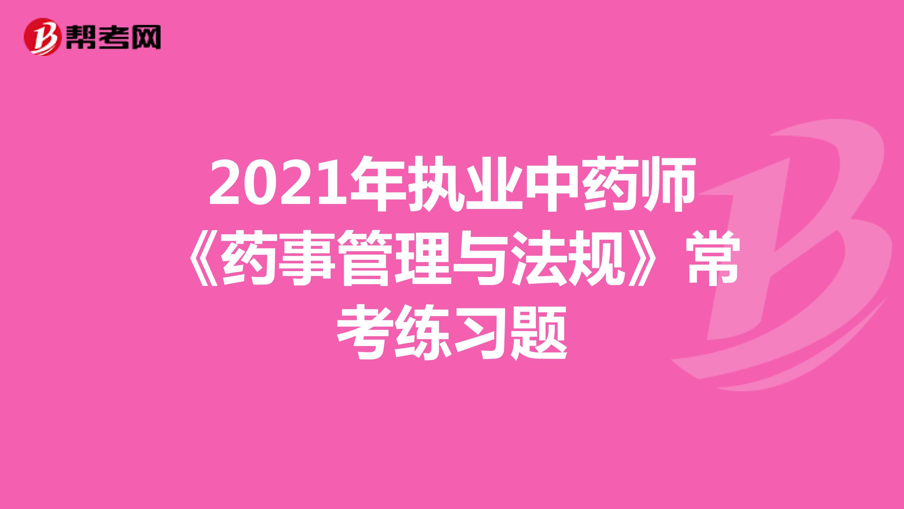 2021年执业中药师《药事管理与法规》常考练习题