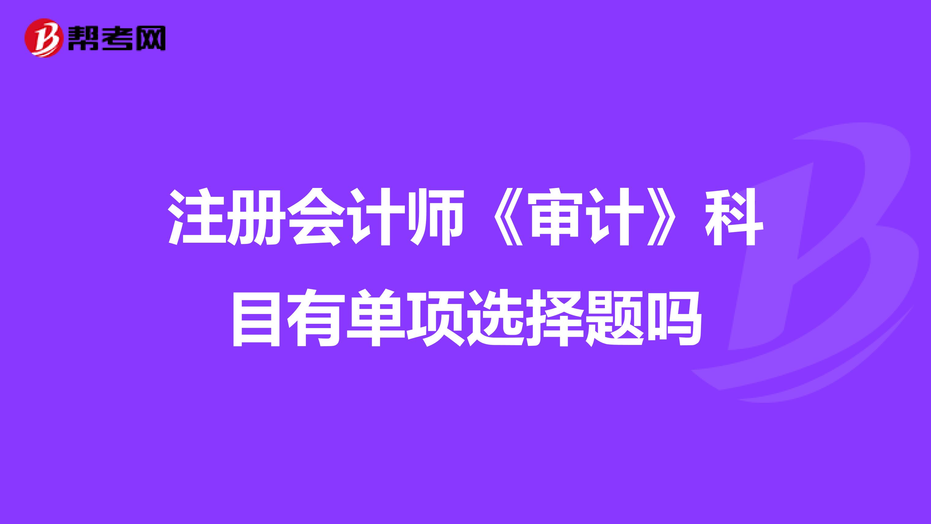 注冊會計師《審計》科目有單項選擇題嗎