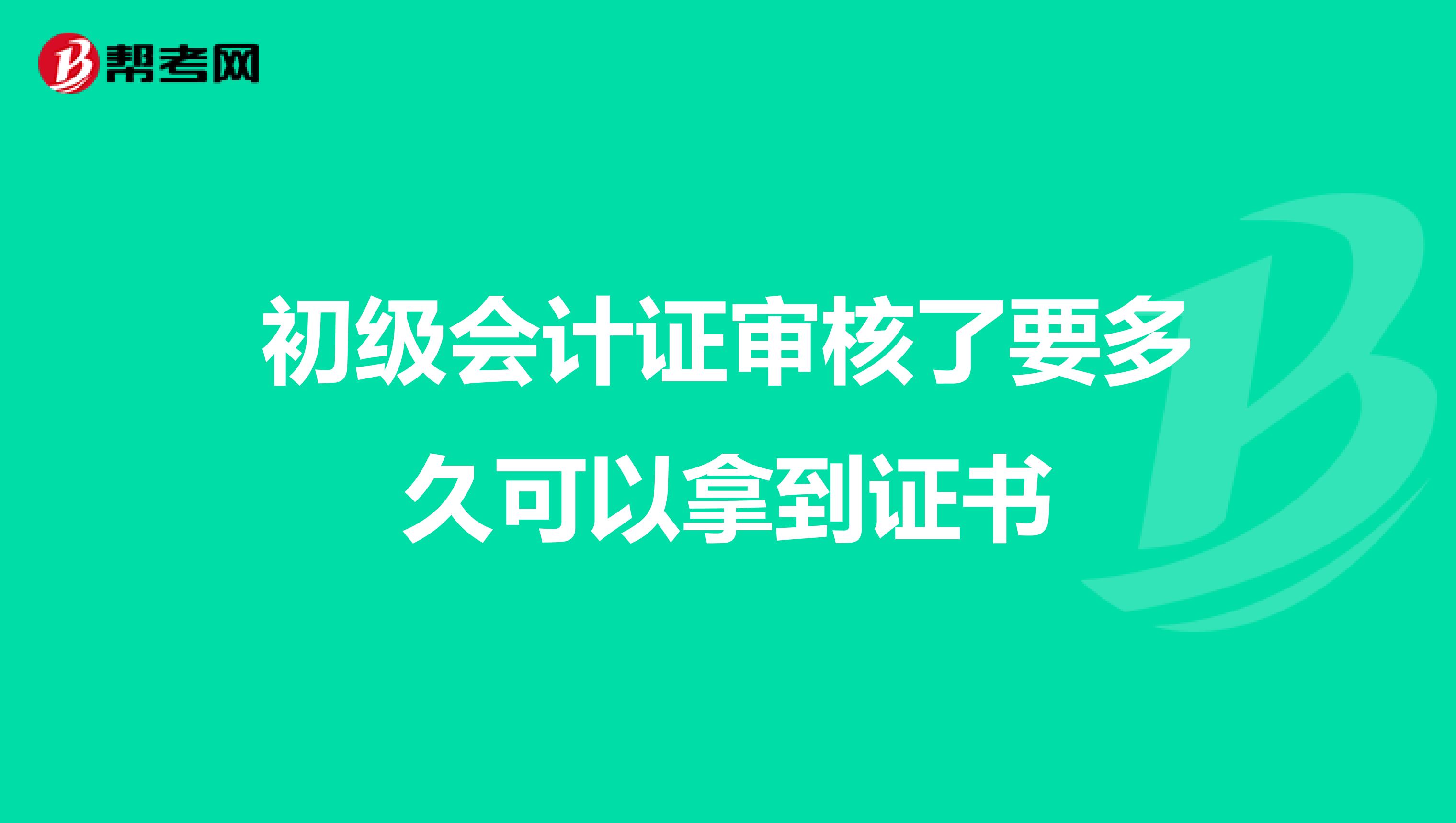 初级会计证审核了要多久可以拿到证书