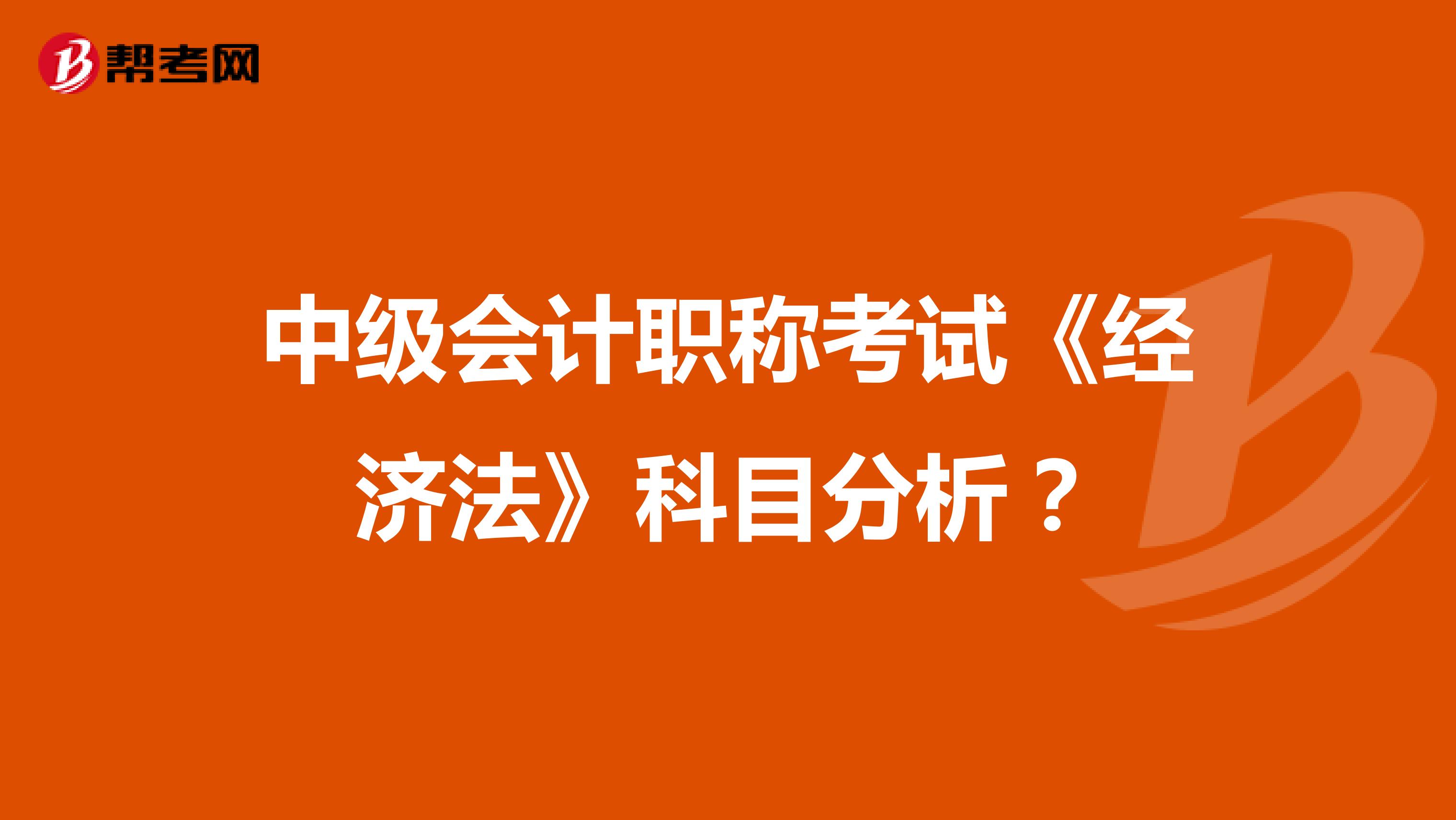 中级会计职称考试《经济法》科目分析?