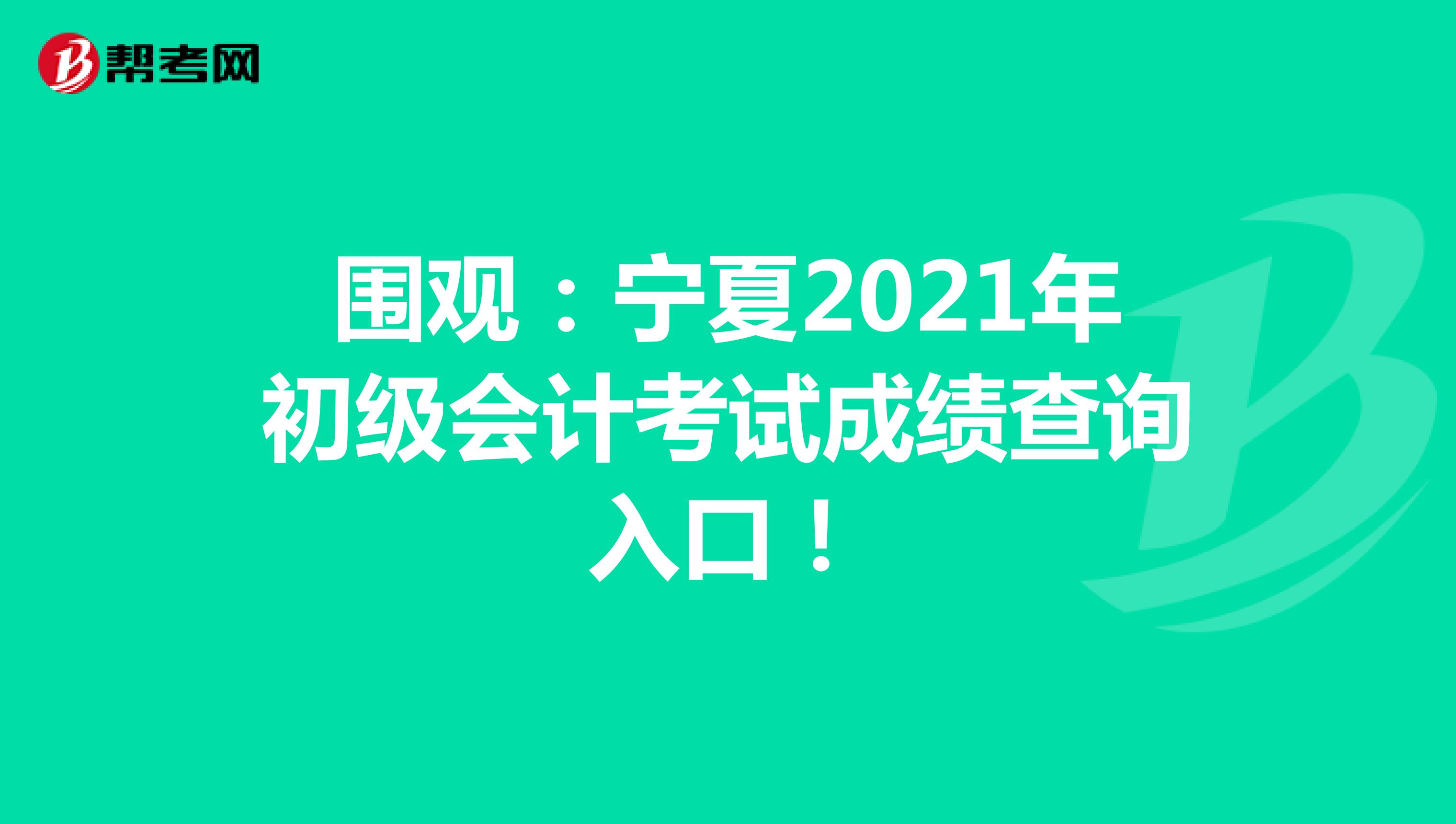 围观：宁夏2021年初级会计考试成绩查询入口！