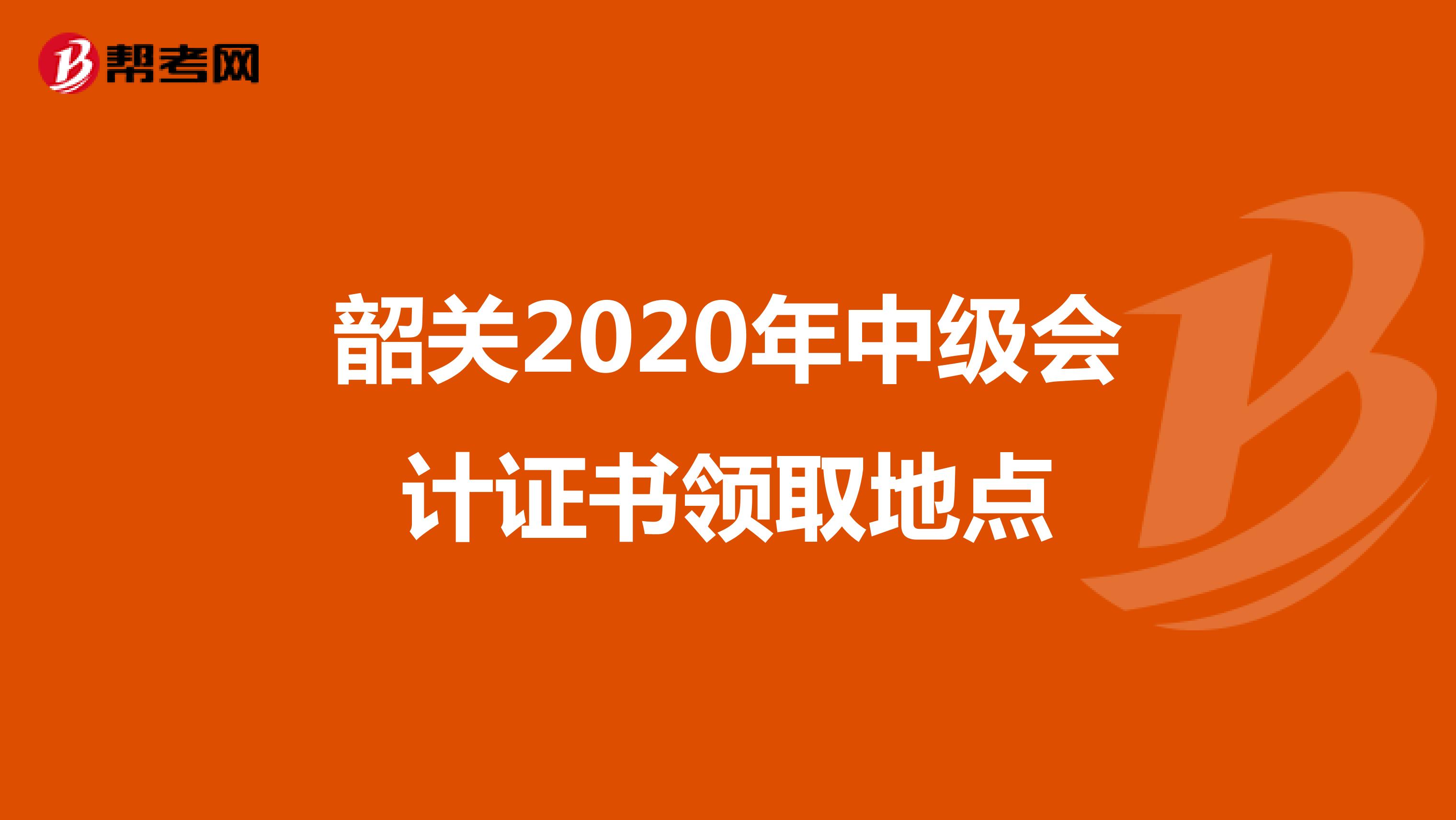 韶关2020年中级会计证书领取地点
