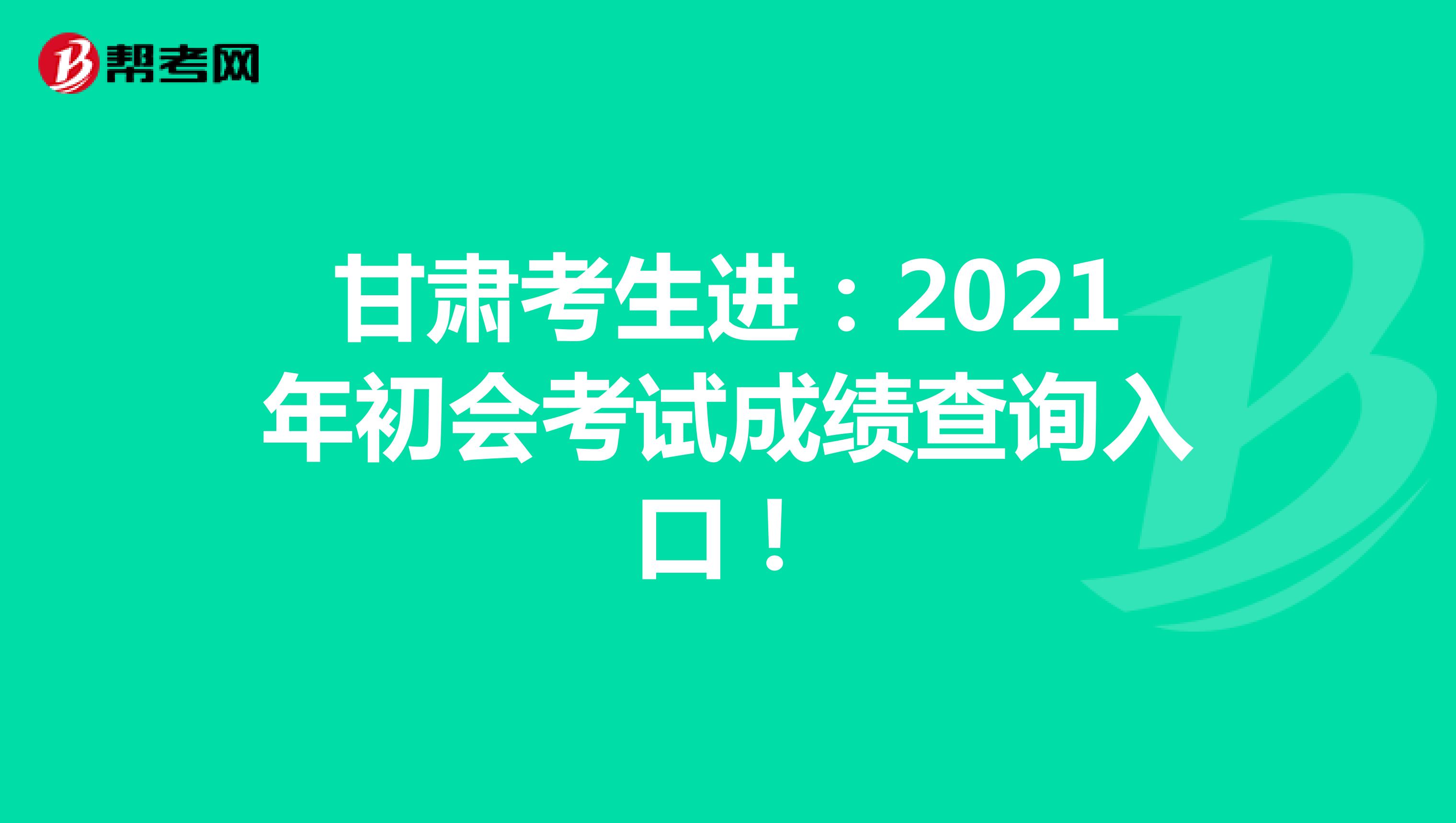 甘肃考生进：2021年初会考试成绩查询入口！