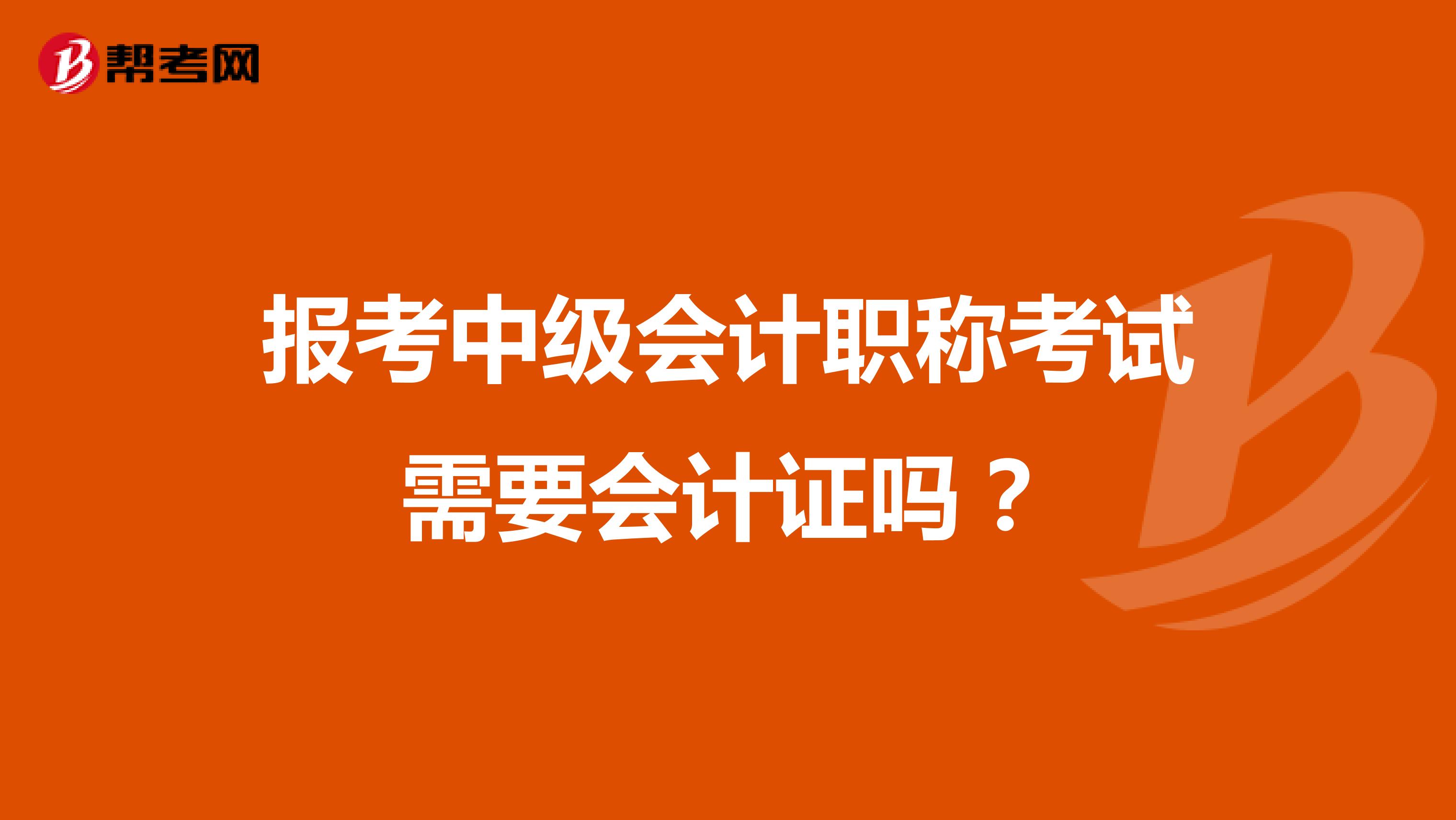 報考中級會計職稱考試需要會計證嗎？