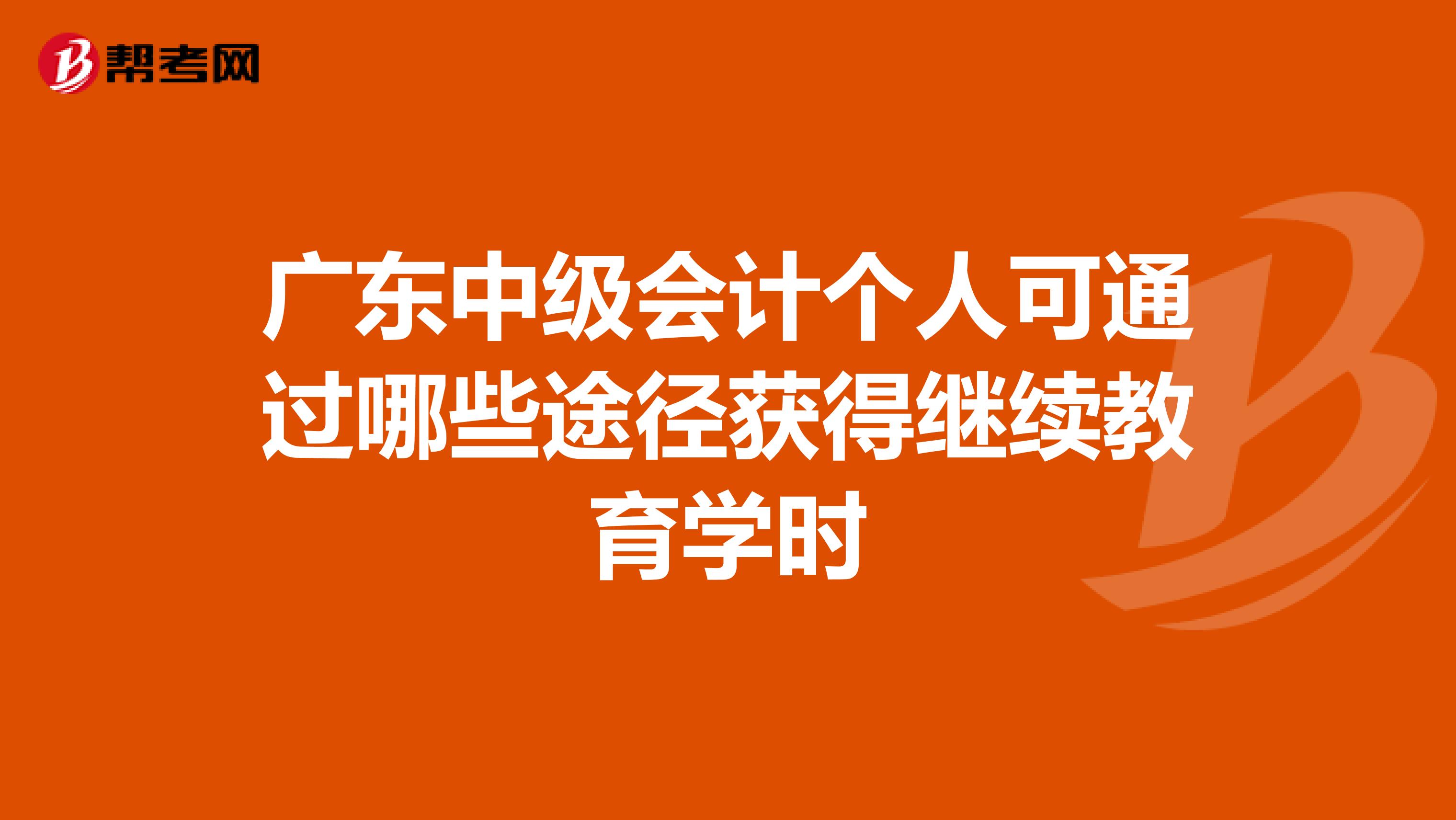 廣東中級(jí)會(huì)計(jì)個(gè)人可通過(guò)哪些途徑獲得繼續(xù)教育學(xué)時(shí)