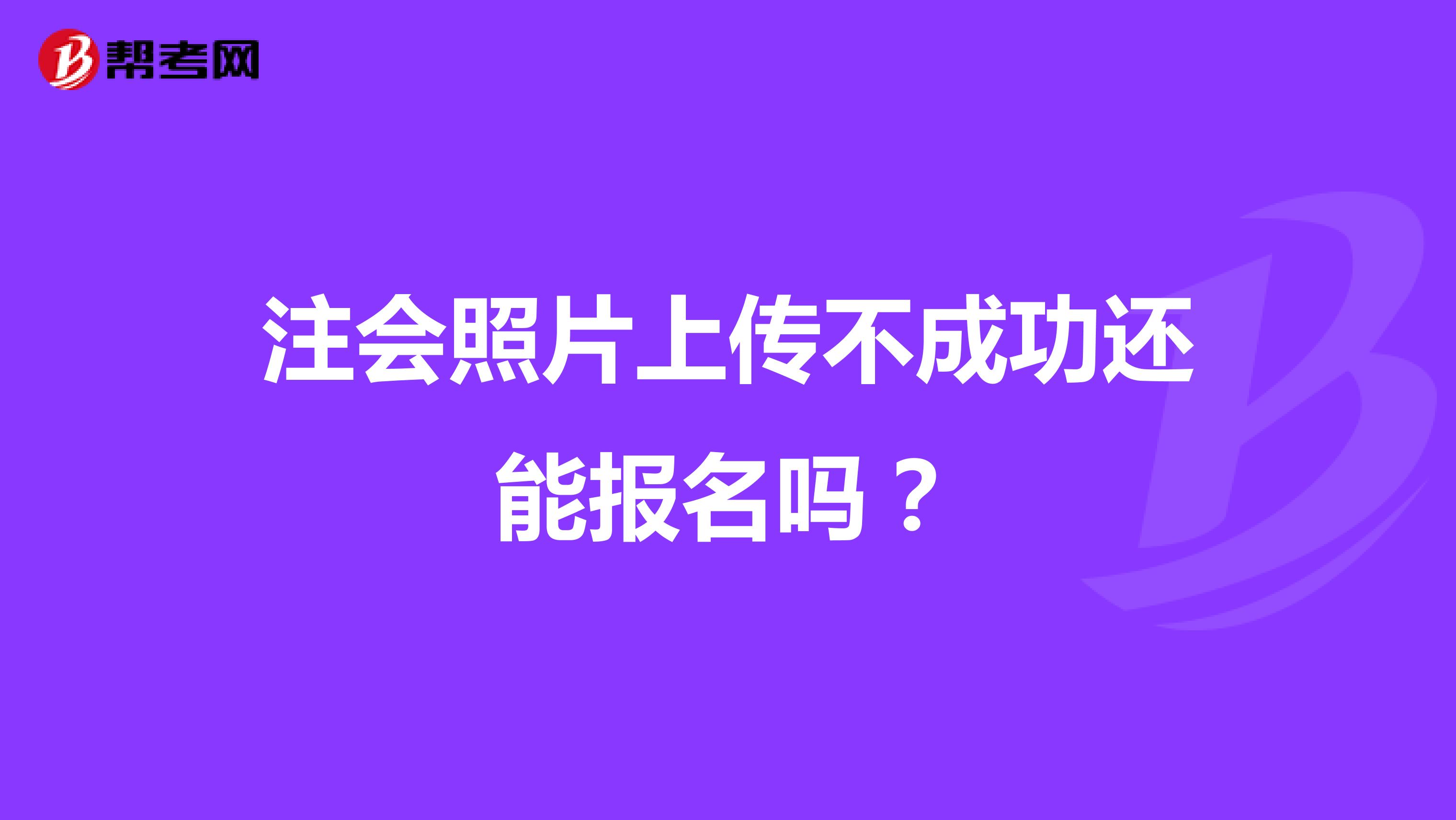 注会照片上传不成功还能报名吗？
