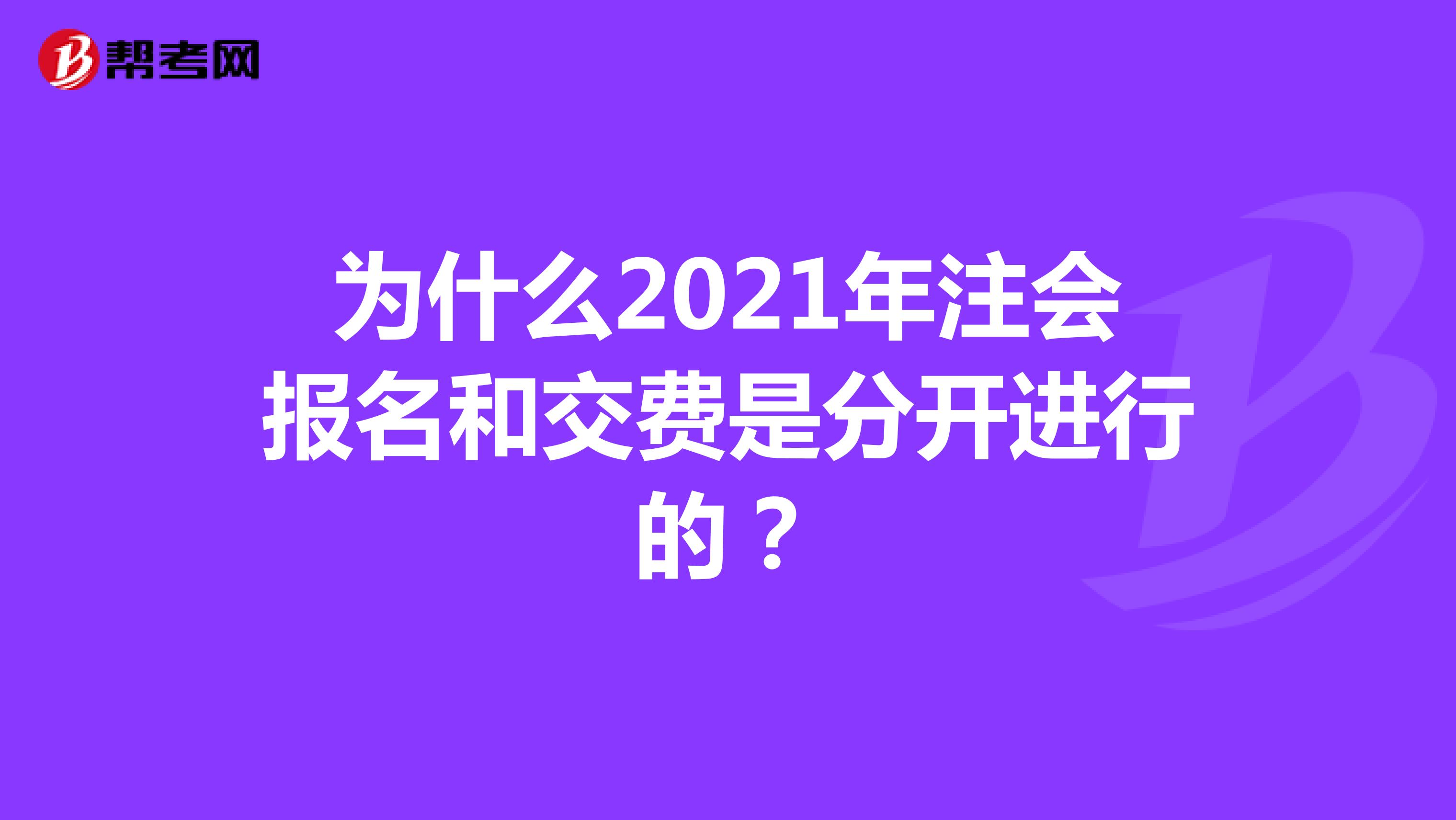 为什么2021年注会报名和交费是分开进行的?