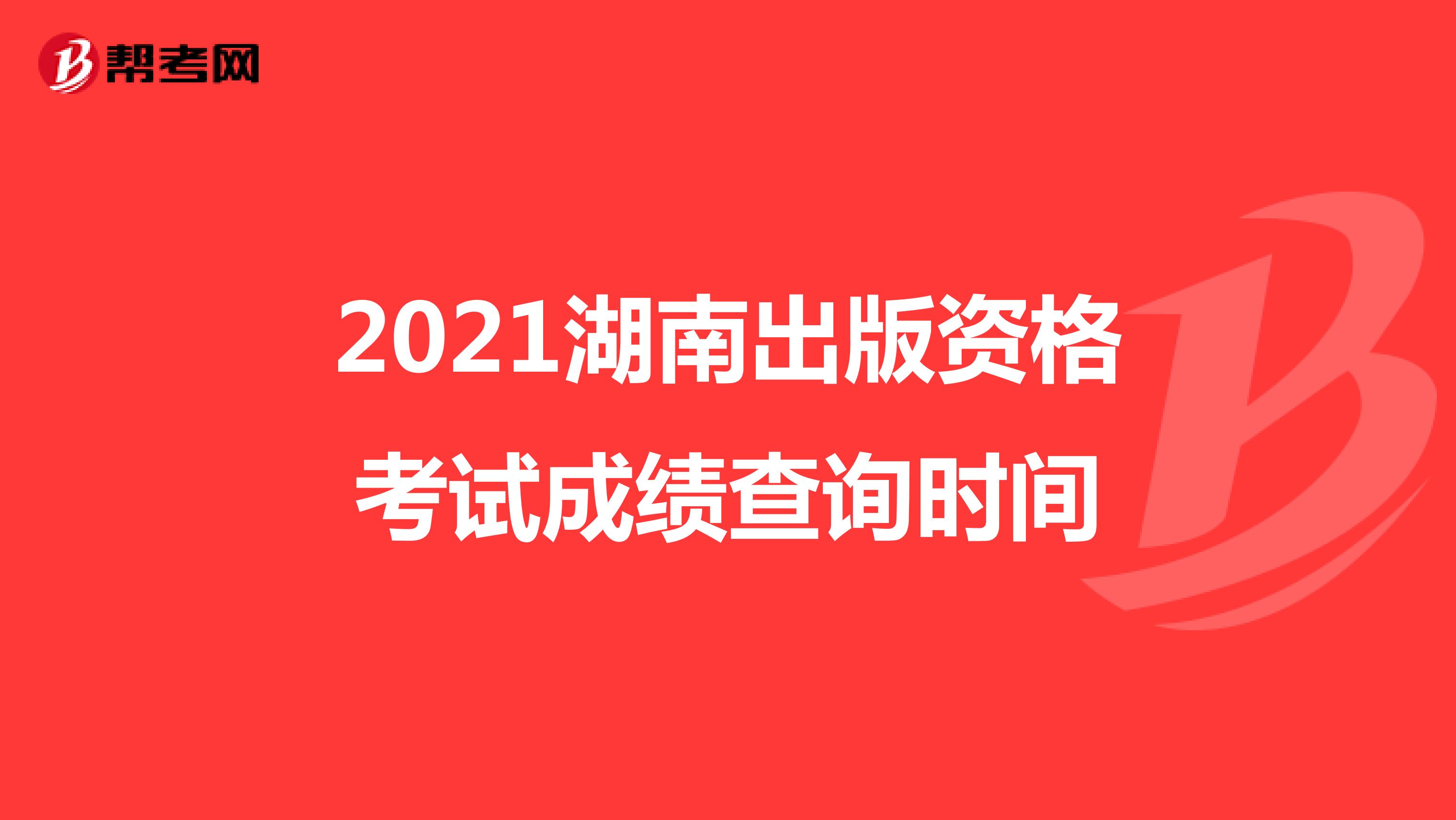 2021湖南出版资格考试成绩查询时间