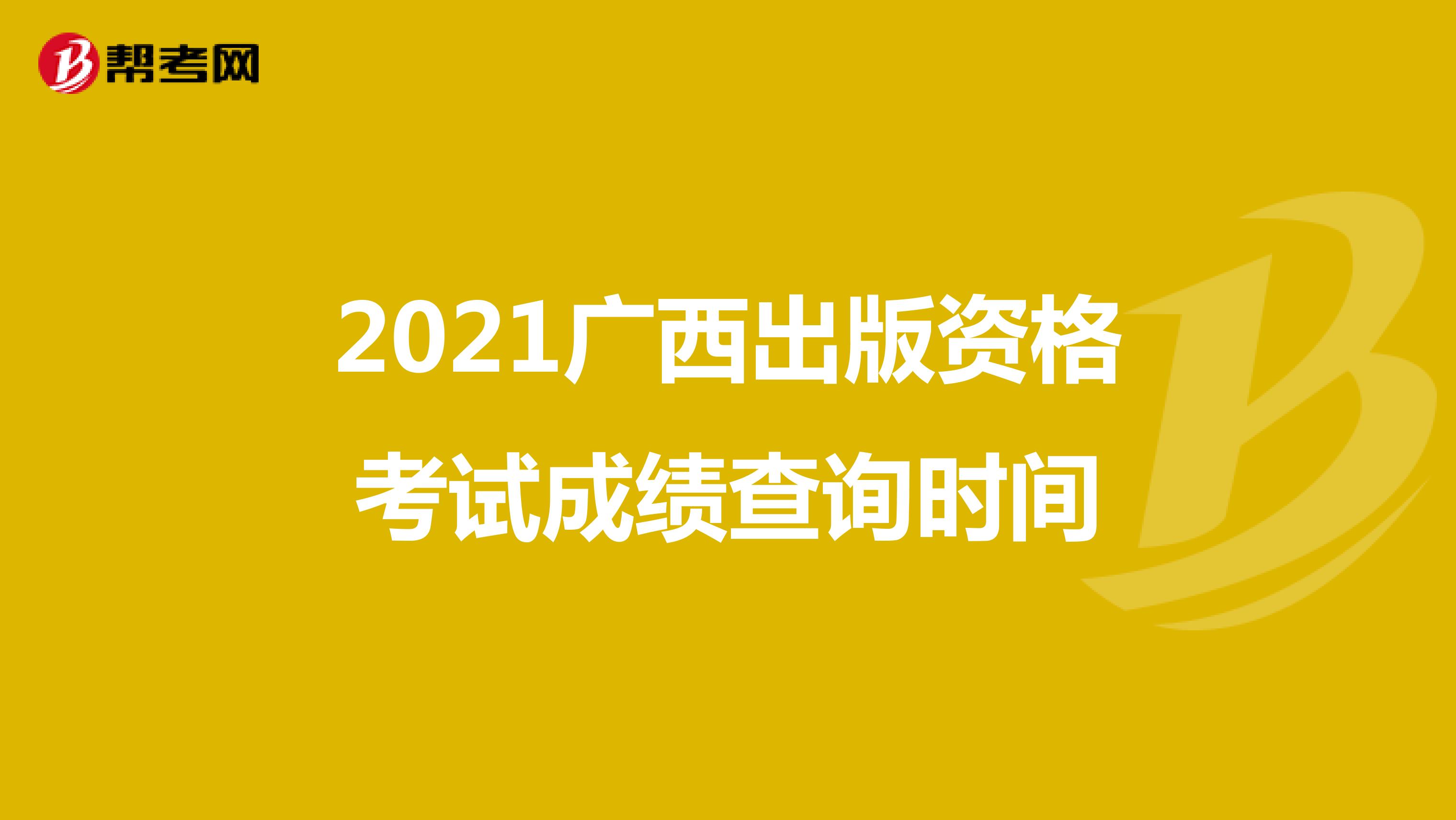 2021广西出版资格考试成绩查询时间