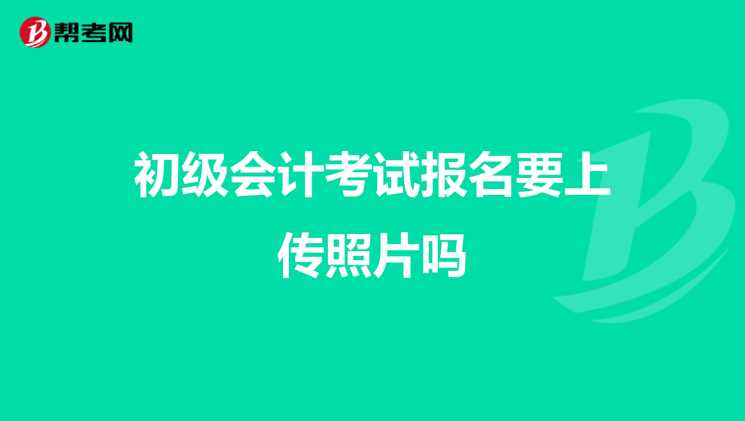 初级会计考试报名要上传照片吗
