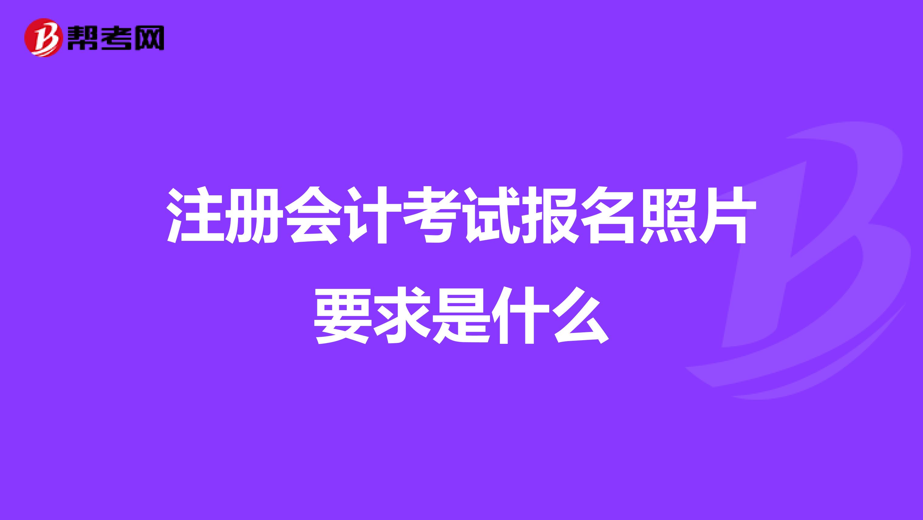 注冊會計考試報名照片要求是什么