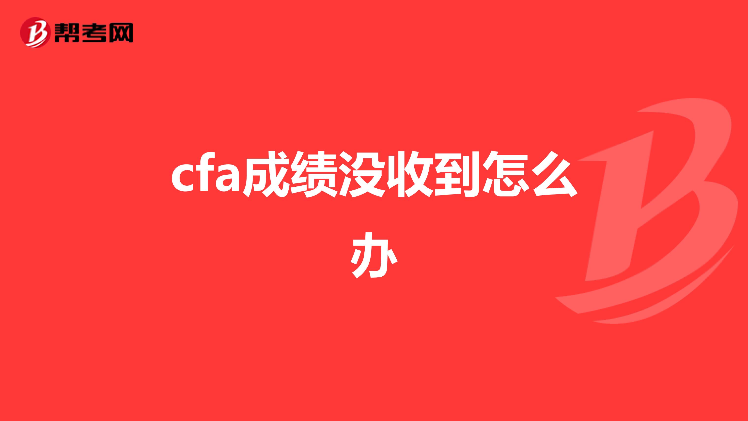 cfa成绩没收到怎么办