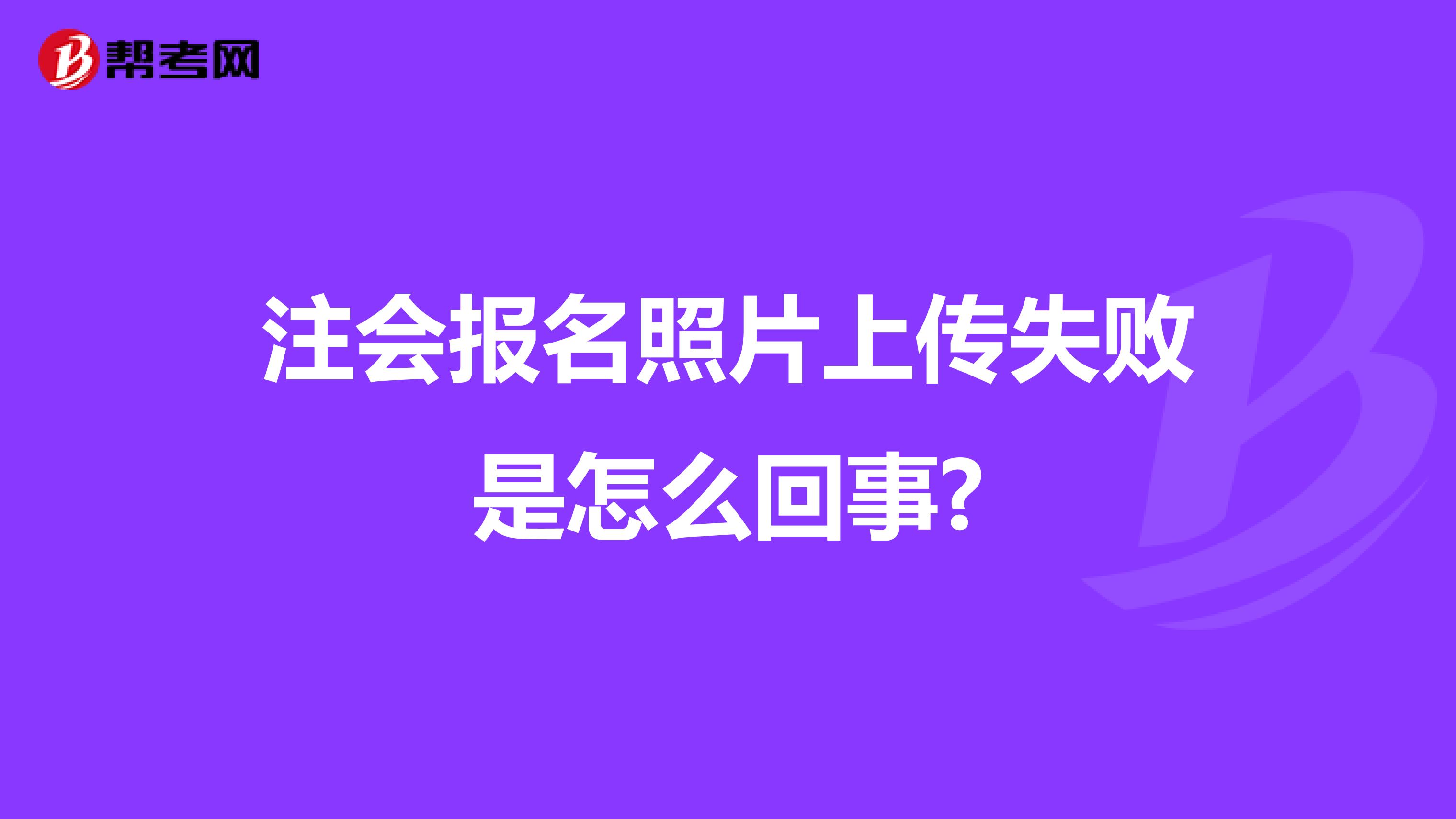 注會報名照片上傳失敗是怎么回事?