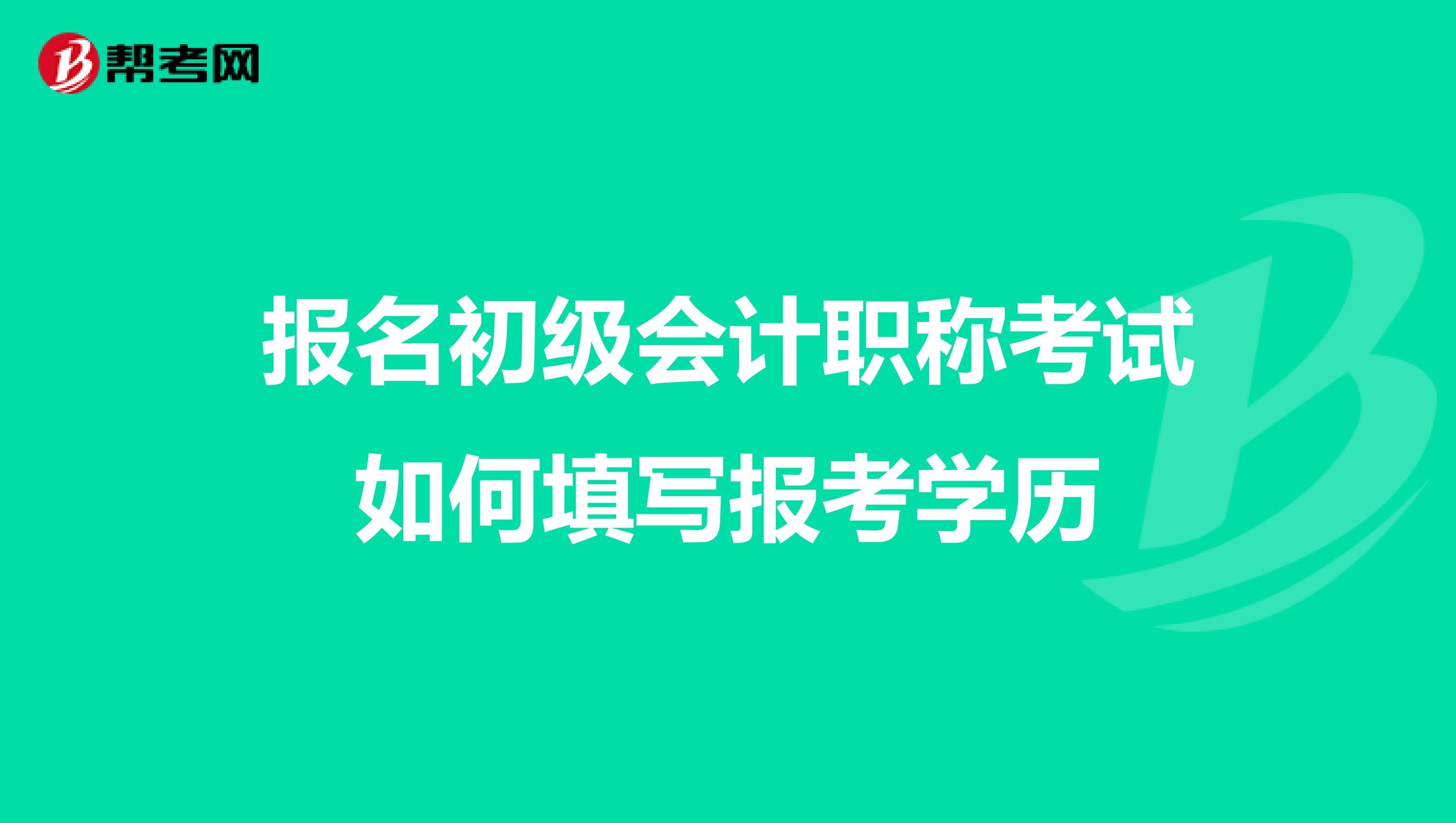 报名初级会计职称考试如何填写报考学历